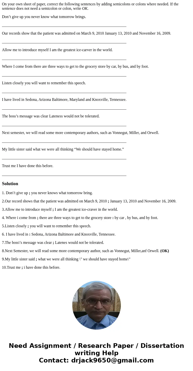 On your own sheet of paper, correct the following sentences by adding semicolons or colons where needed. If the sentence does not need a semicolon or colon, wri On your own sheet of paper, correct the following sentences by adding semicolons or colons where needed. If the sentence does not need a semicolon or colon, wri