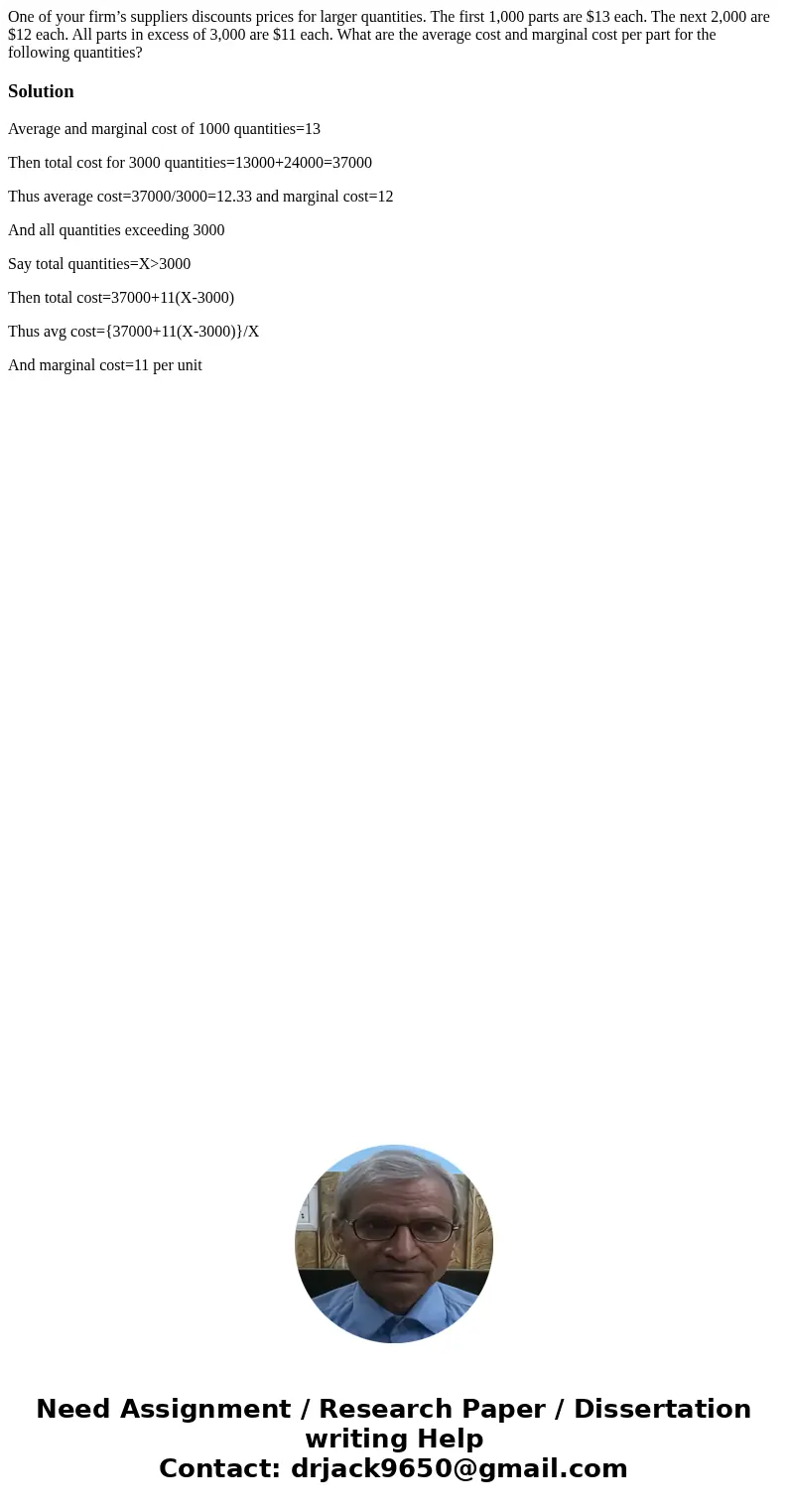 One of your firm’s suppliers discounts prices for larger quantities. The first 1,000 parts are $13 each. The next 2,000 are $12 each. All parts in excess of 3,0 One of your firm’s suppliers discounts prices for larger quantities. The first 1,000 parts are $13 each. The next 2,000 are $12 each. All parts in excess of 3,0