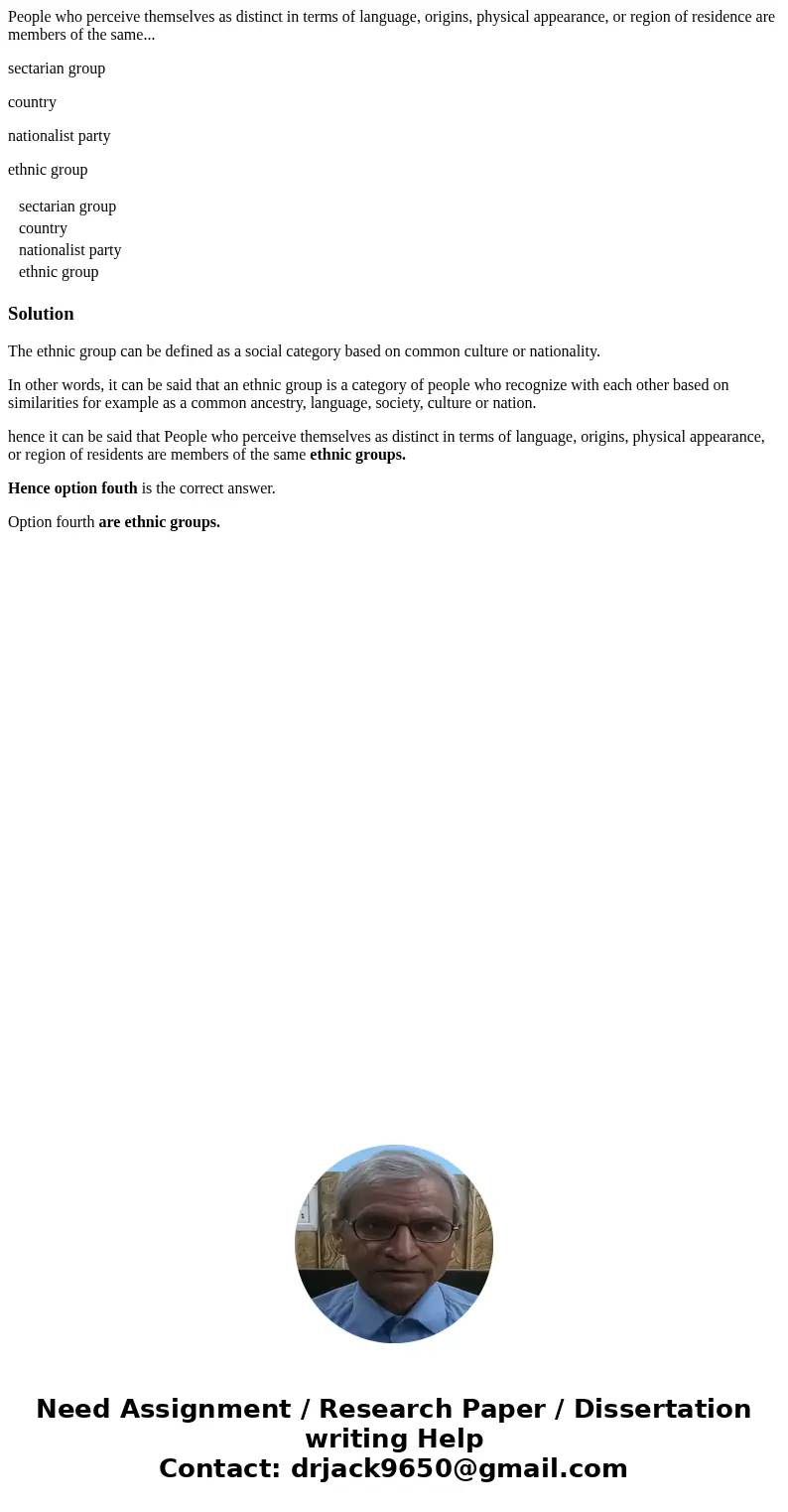 People who perceive themselves as distinct in terms of language, origins, physical appearance, or region of residence are members of the same... sectarian group People who perceive themselves as distinct in terms of language, origins, physical appearance, or region of residence are members of the same... sectarian group