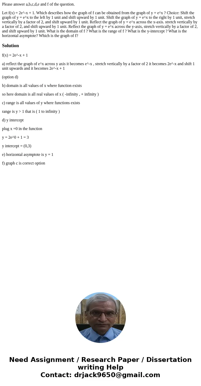 Please answer a,b,c,d,e and f of the question. Let f(x) = 2e^-x + 1. Which describes how the graph of f can be obtained from the graph of y = e^x ? Choice: Shif