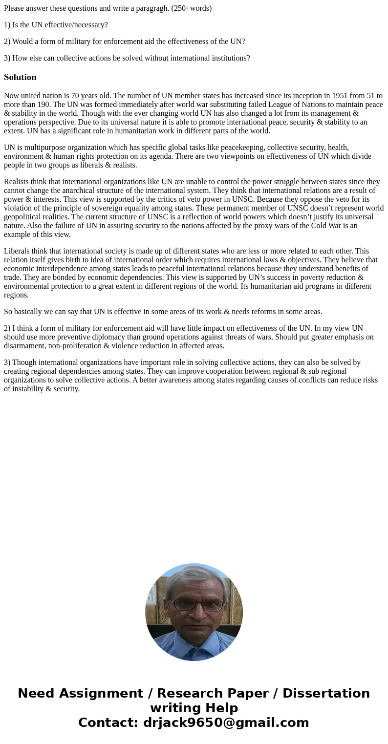 Please answer these questions and write a paragragh. (250+words) 1) Is the UN effective/necessary? 2) Would a form of military for enforcement aid the effective Please answer these questions and write a paragragh. (250+words) 1) Is the UN effective/necessary? 2) Would a form of military for enforcement aid the effective