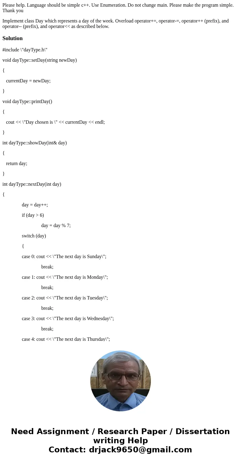 Please help. Language should be simple c++. Use Enumeration. Do not change main. Please make the program simple. Thank you Implement class Day which represents  Please help. Language should be simple c++. Use Enumeration. Do not change main. Please make the program simple. Thank you Implement class Day which represents