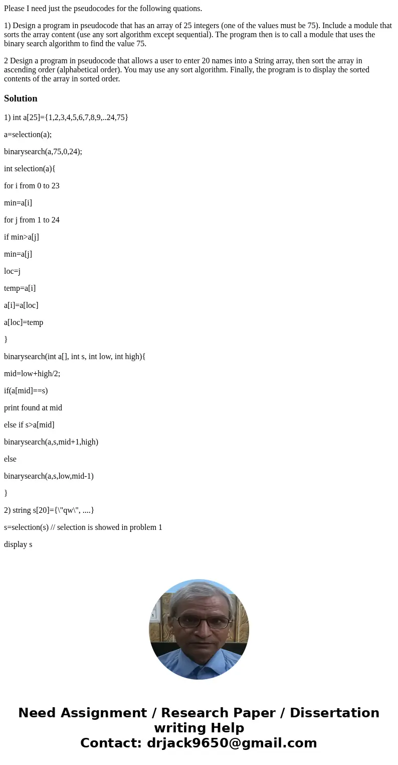 Please I need just the pseudocodes for the following quations. 1) Design a program in pseudocode that has an array of 25 integers (one of the values must be 75) Please I need just the pseudocodes for the following quations. 1) Design a program in pseudocode that has an array of 25 integers (one of the values must be 75)