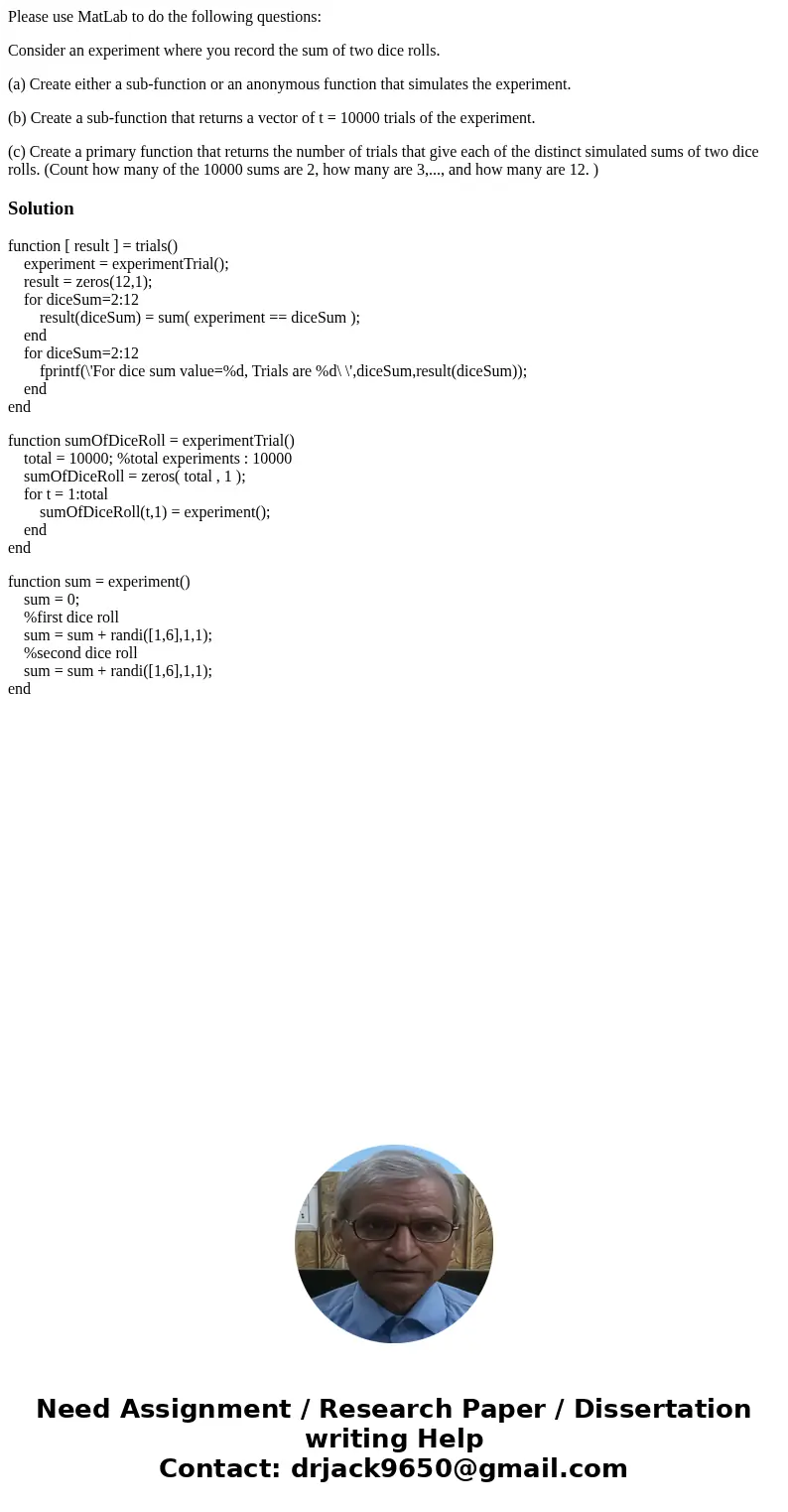 Please use MatLab to do the following questions: Consider an experiment where you record the sum of two dice rolls. (a) Create either a sub-function or an anony Please use MatLab to do the following questions: Consider an experiment where you record the sum of two dice rolls. (a) Create either a sub-function or an anony