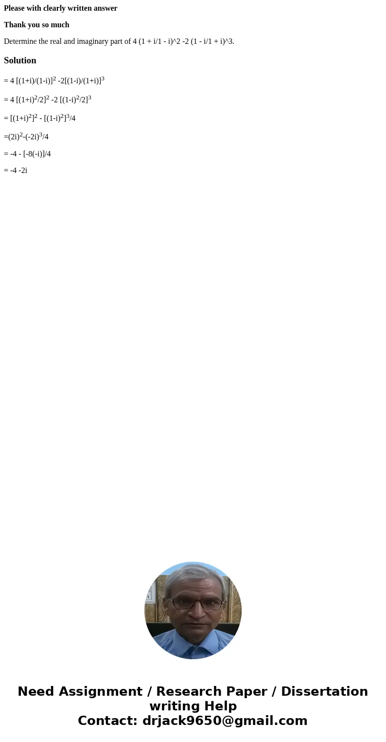 Please with clearly written answer Thank you so much Determine the real and imaginary part of 4 (1 + i/1 - i)^2 -2 (1 - i/1 + i)^3.Solution= 4 [(1+i)/(1-i)]2 -2