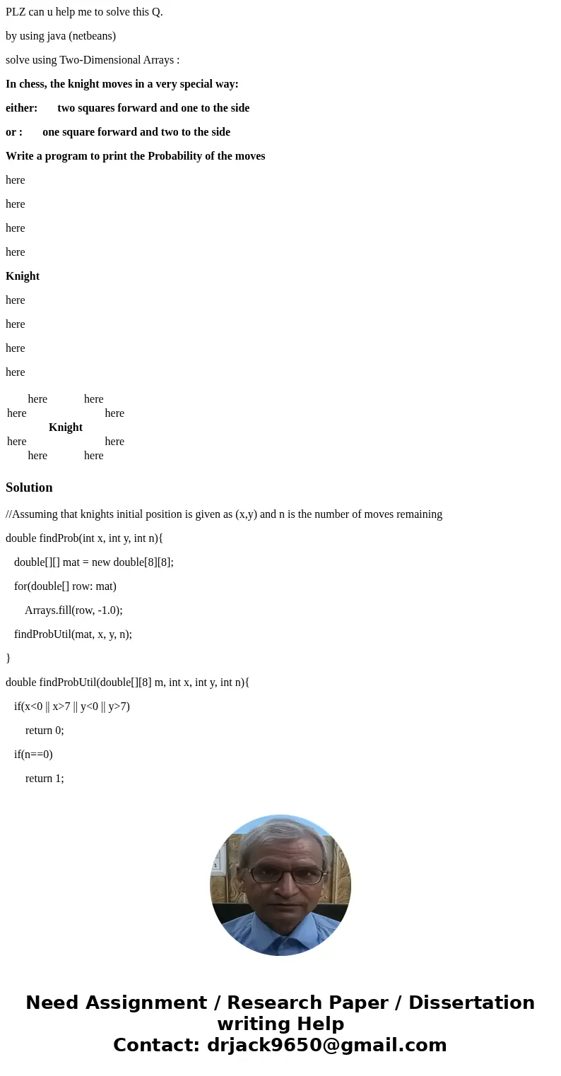 PLZ can u help me to solve this Q. by using java (netbeans) solve using Two-Dimensional Arrays : In chess, the knight moves in a very special way: either: two s PLZ can u help me to solve this Q. by using java (netbeans) solve using Two-Dimensional Arrays : In chess, the knight moves in a very special way: either: two s