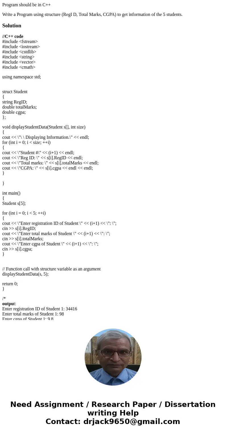 Program should be in C++ Write a Program using structure (RegI D, Total Marks, CGPA) to get information of the 5 students.Solution//C++ code #include <fstrea Program should be in C++ Write a Program using structure (RegI D, Total Marks, CGPA) to get information of the 5 students.Solution//C++ code #include <fstrea