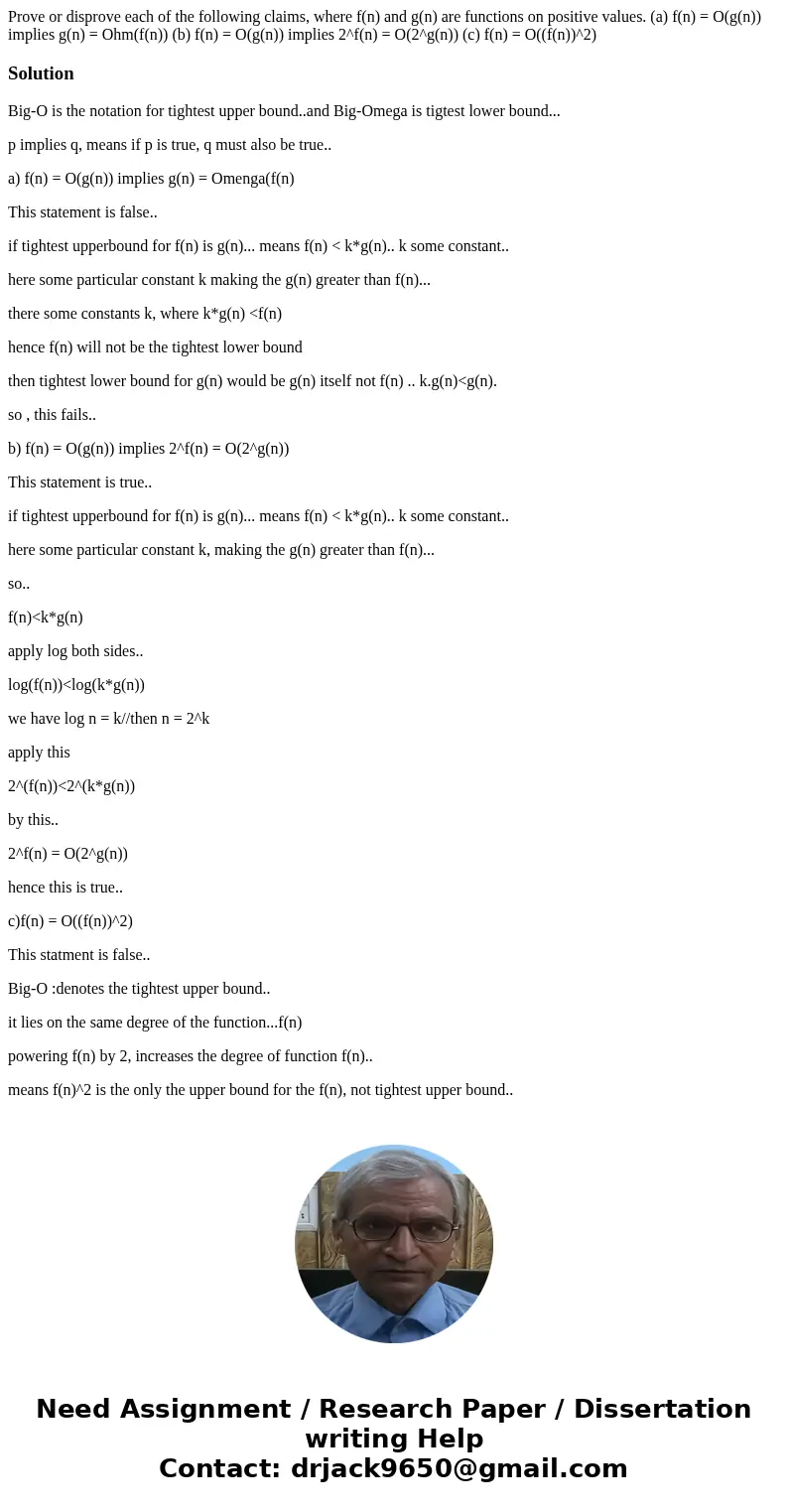 Prove or disprove each of the following claims, where f(n) and g(n) are functions on positive values. (a) f(n) = O(g(n)) implies g(n) = Ohm(f(n)) (b) f(n) = O(  Prove or disprove each of the following claims, where f(n) and g(n) are functions on positive values. (a) f(n) = O(g(n)) implies g(n) = Ohm(f(n)) (b) f(n) = O(