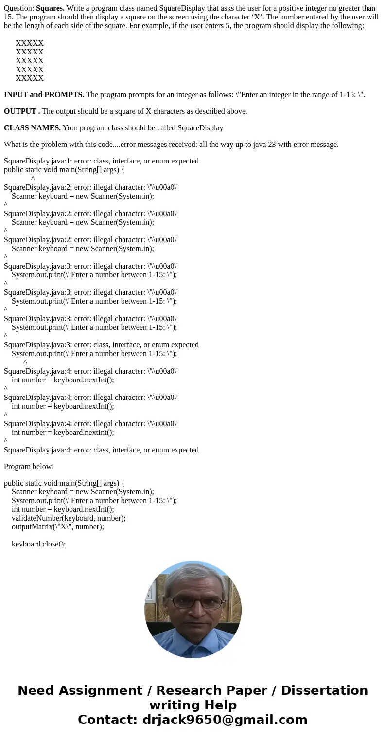 Question: Squares. Write a program class named SquareDisplay that asks the user for a positive integer no greater than 15. The program should then display a squ Question: Squares. Write a program class named SquareDisplay that asks the user for a positive integer no greater than 15. The program should then display a squ