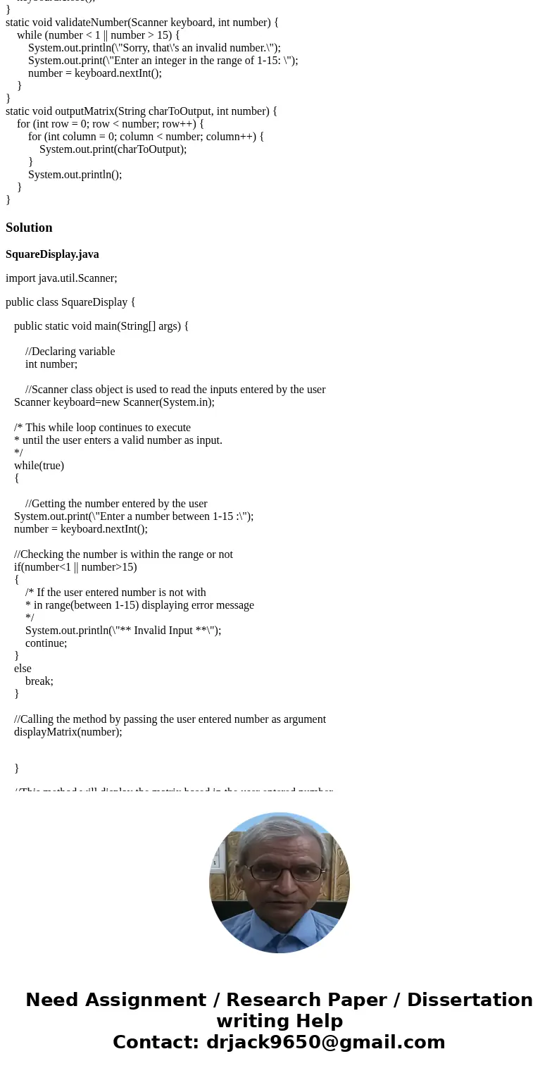 Question: Squares. Write a program class named SquareDisplay that asks the user for a positive integer no greater than 15. The program should then display a squ Question: Squares. Write a program class named SquareDisplay that asks the user for a positive integer no greater than 15. The program should then display a squ