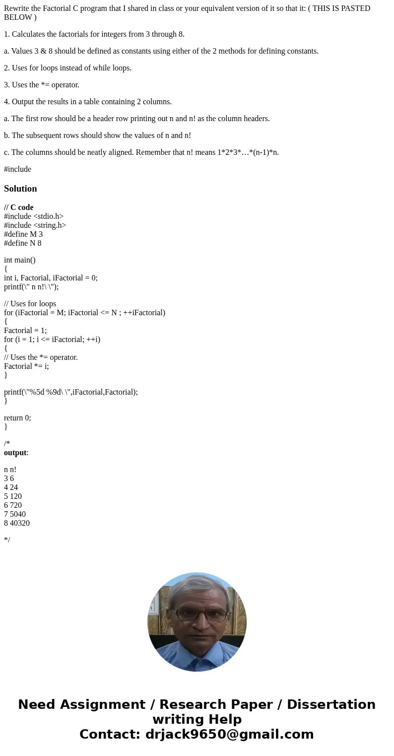 Rewrite the Factorial C program that I shared in class or your equivalent version of it so that it: ( THIS IS PASTED BELOW ) 1. Calculates the factorials for in Rewrite the Factorial C program that I shared in class or your equivalent version of it so that it: ( THIS IS PASTED BELOW ) 1. Calculates the factorials for in
