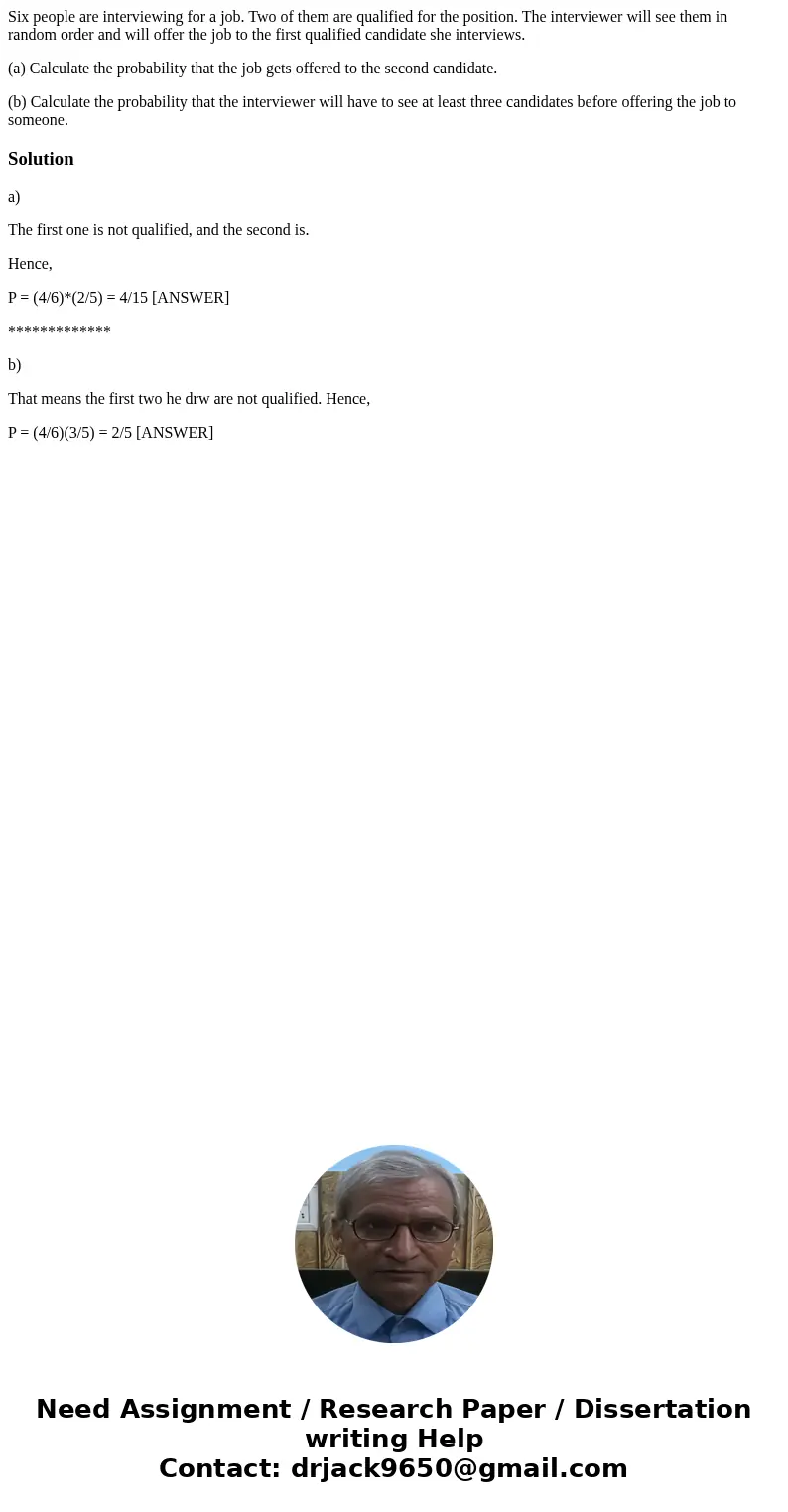 Six people are interviewing for a job. Two of them are qualified for the position. The interviewer will see them in random order and will offer the job to the f Six people are interviewing for a job. Two of them are qualified for the position. The interviewer will see them in random order and will offer the job to the f