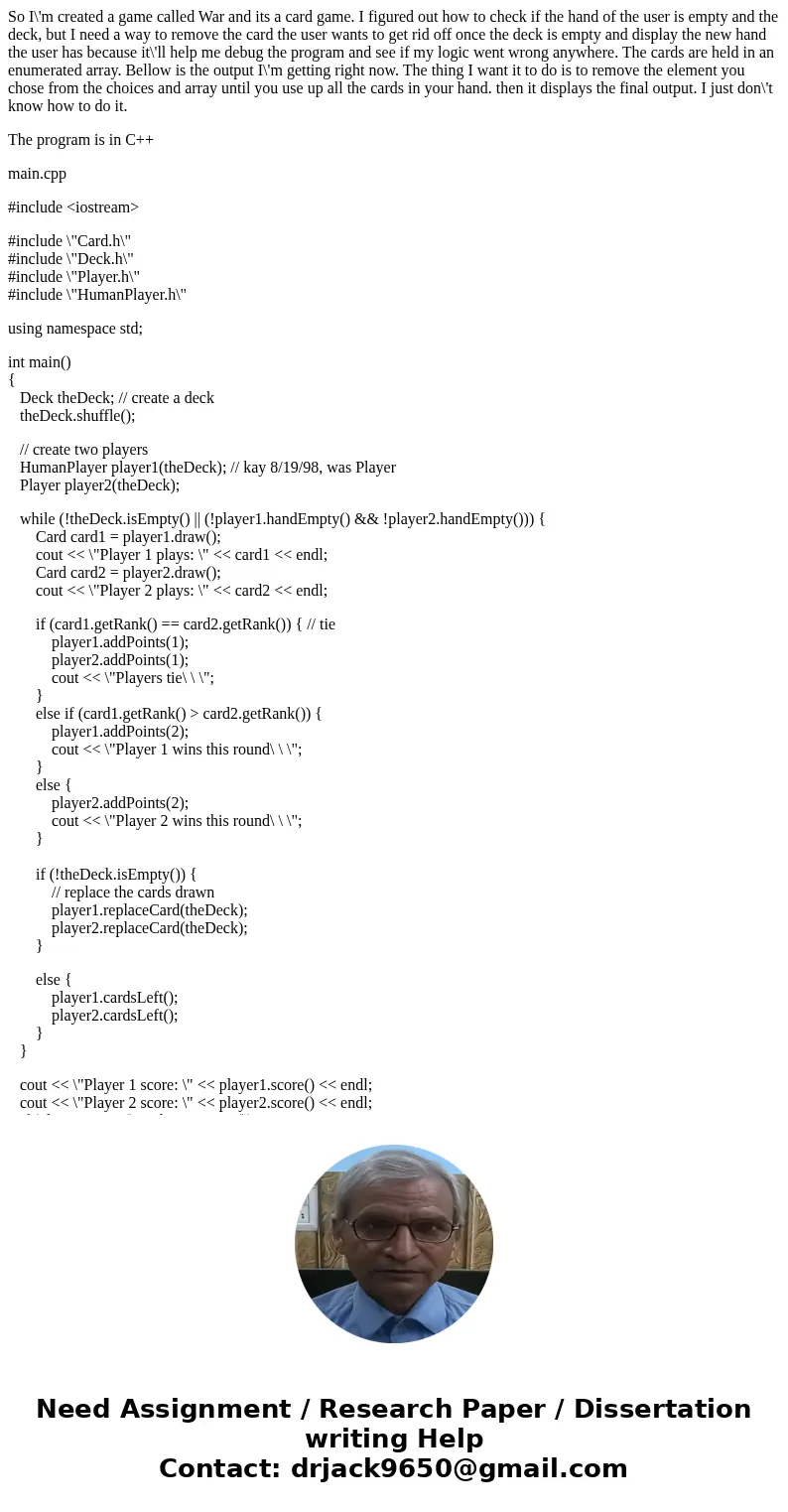 So I\'m created a game called War and its a card game. I figured out how to check if the hand of the user is empty and the deck, but I need a way to remove the  So I\'m created a game called War and its a card game. I figured out how to check if the hand of the user is empty and the deck, but I need a way to remove the