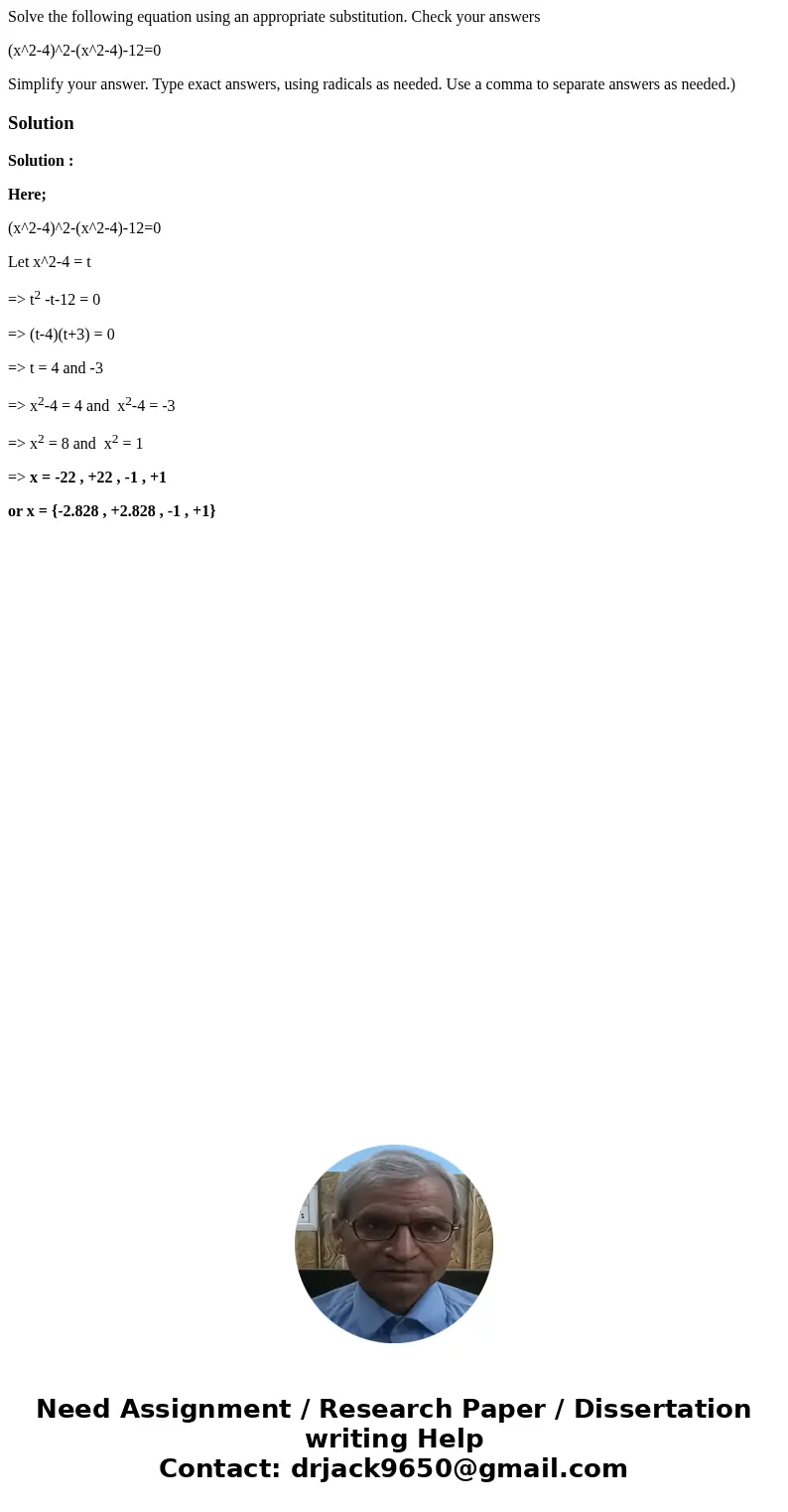 Solve the following equation using an appropriate substitution. Check your answers (x^2-4)^2-(x^2-4)-12=0 Simplify your answer. Type exact answers, using radica