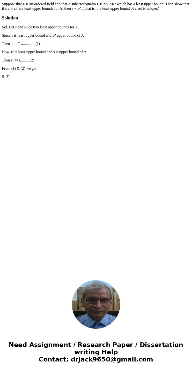 Suppose that F is an ordered field and that A subsetofequalto F is a subset which has a least upper bound. Then show that if s and s\' are least upper bounds f  Suppose that F is an ordered field and that A subsetofequalto F is a subset which has a least upper bound. Then show that if s and s\' are least upper bounds f