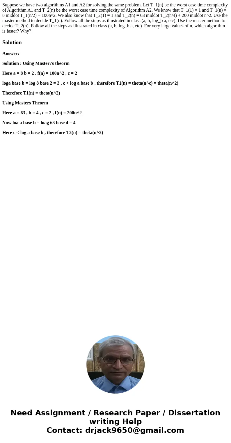 Suppose we have two algorithms A1 and A2 for solving the same problem. Let T_1(n) be the worst case time complexity of Algorithm A1 and T_2(n) be the worst cas  Suppose we have two algorithms A1 and A2 for solving the same problem. Let T_1(n) be the worst case time complexity of Algorithm A1 and T_2(n) be the worst cas