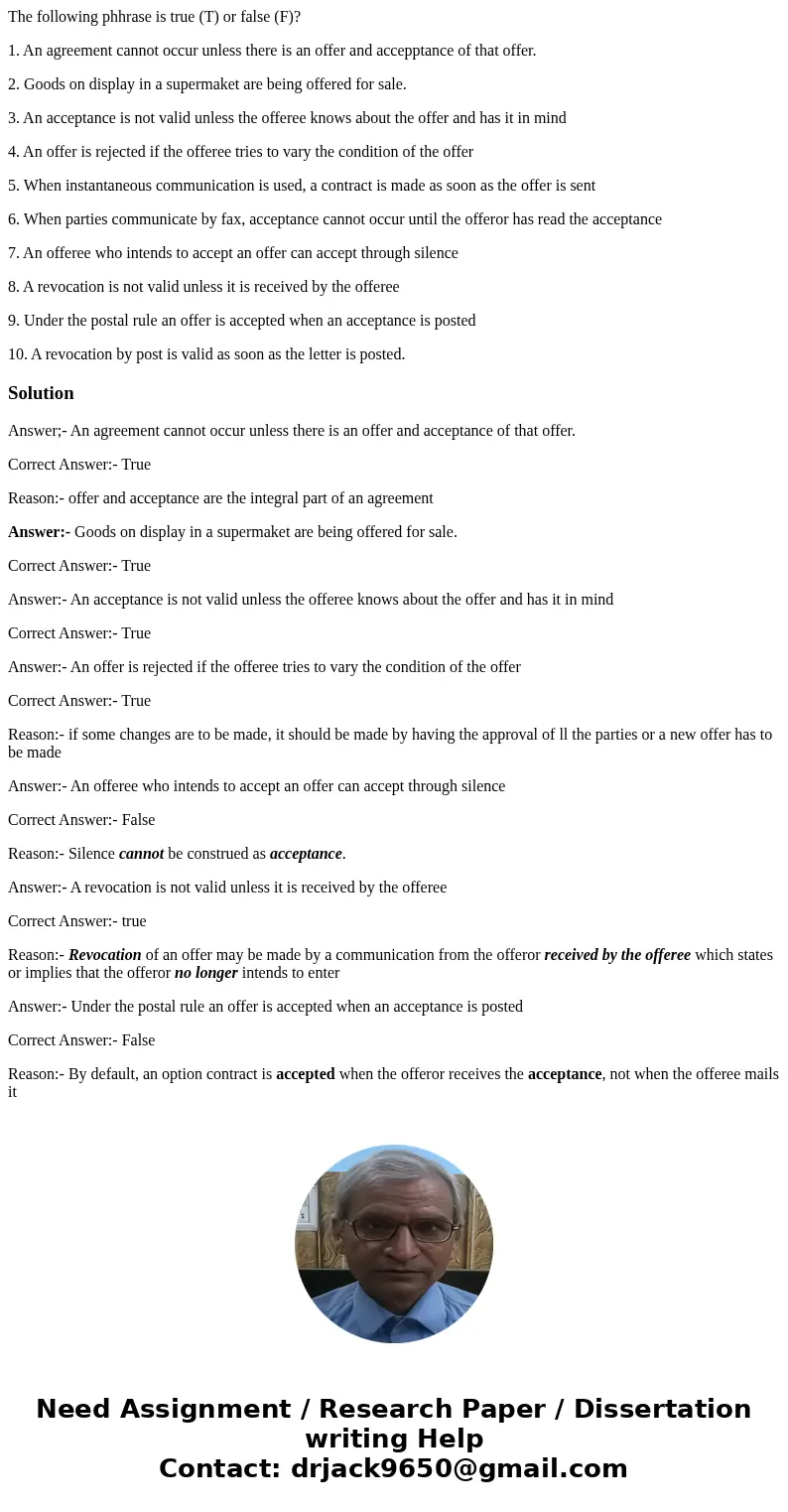 The following phhrase is true (T) or false (F)? 1. An agreement cannot occur unless there is an offer and accepptance of that offer. 2. Goods on display in a su The following phhrase is true (T) or false (F)? 1. An agreement cannot occur unless there is an offer and accepptance of that offer. 2. Goods on display in a su