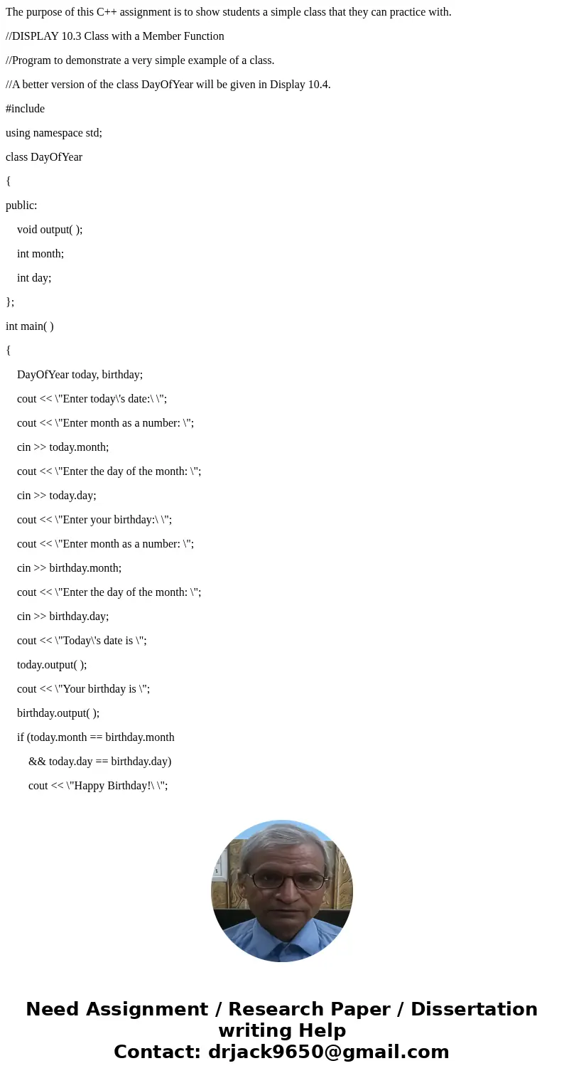 The purpose of this C++ assignment is to show students a simple class that they can practice with. //DISPLAY 10.3 Class with a Member Function //Program to demo The purpose of this C++ assignment is to show students a simple class that they can practice with. //DISPLAY 10.3 Class with a Member Function //Program to demo