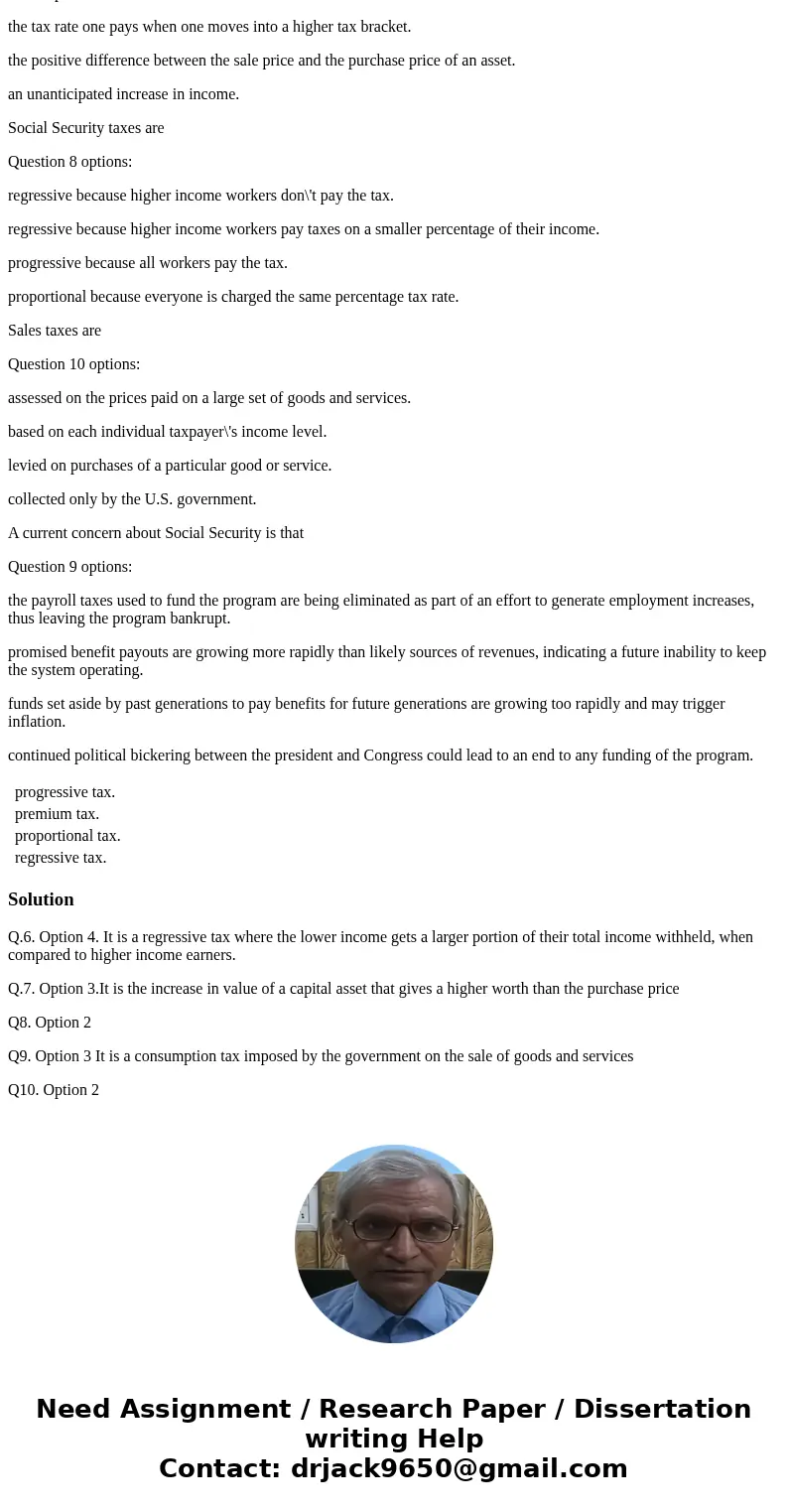 The U.S. Social Security tax is an example of a Question 6 options: progressive tax. premium tax. proportional tax. regressive tax. A capital gain is defined as The U.S. Social Security tax is an example of a Question 6 options: progressive tax. premium tax. proportional tax. regressive tax. A capital gain is defined as