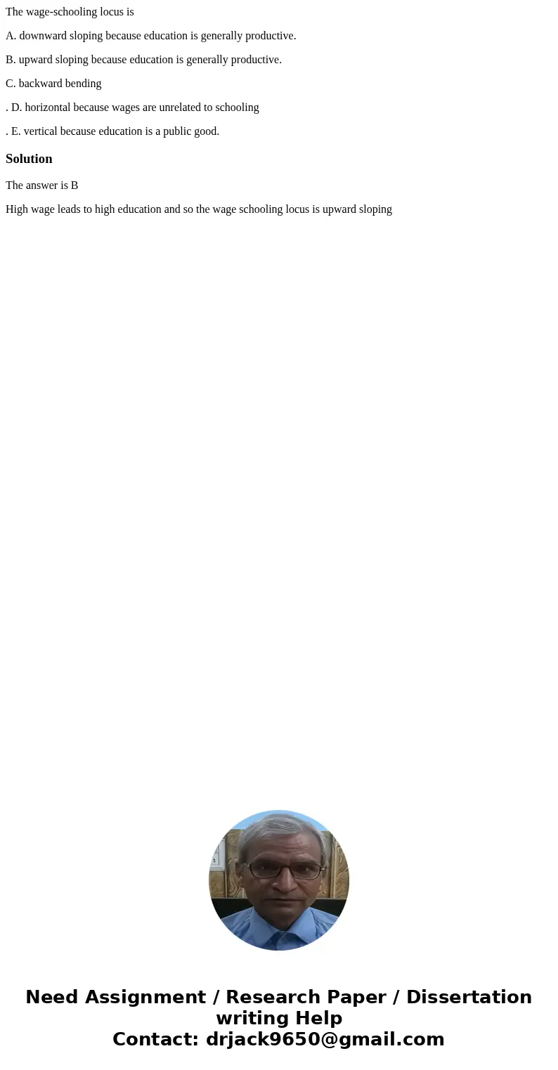 The wage-schooling locus is A. downward sloping because education is generally productive. B. upward sloping because education is generally productive. C. backw The wage-schooling locus is A. downward sloping because education is generally productive. B. upward sloping because education is generally productive. C. backw