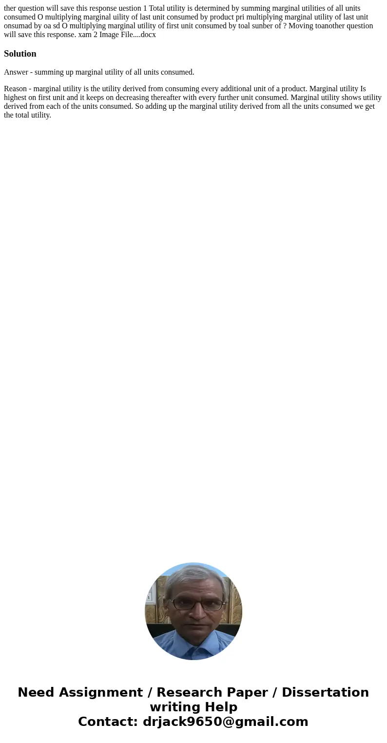  ther question will save this response uestion 1 Total utility is determined by summing marginal utilities of all units consumed O multiplying marginal uility o