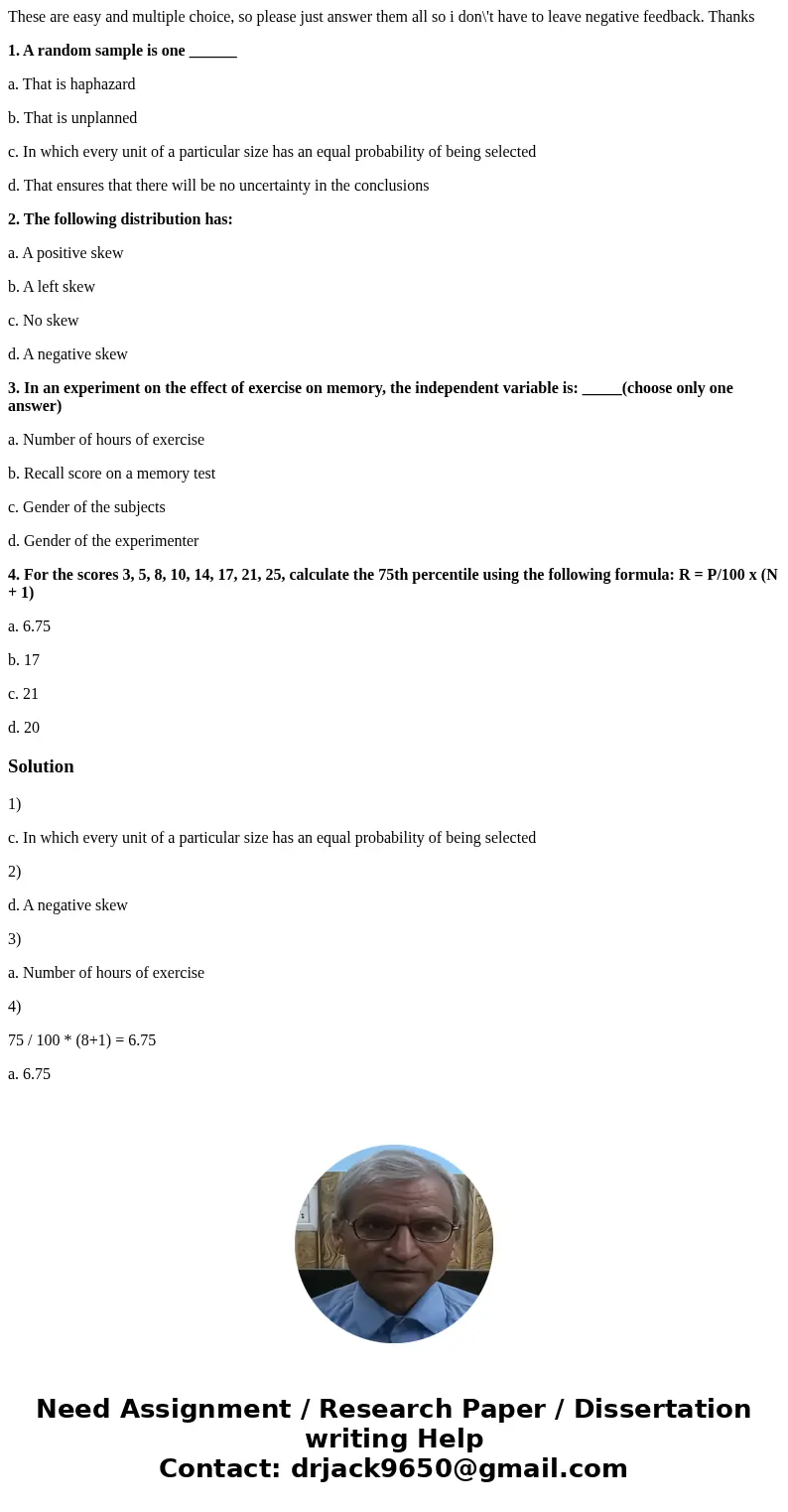 These are easy and multiple choice, so please just answer them all so i don\'t have to leave negative feedback. Thanks 1. A random sample is one ______ a. That  These are easy and multiple choice, so please just answer them all so i don\'t have to leave negative feedback. Thanks 1. A random sample is one ______ a. That