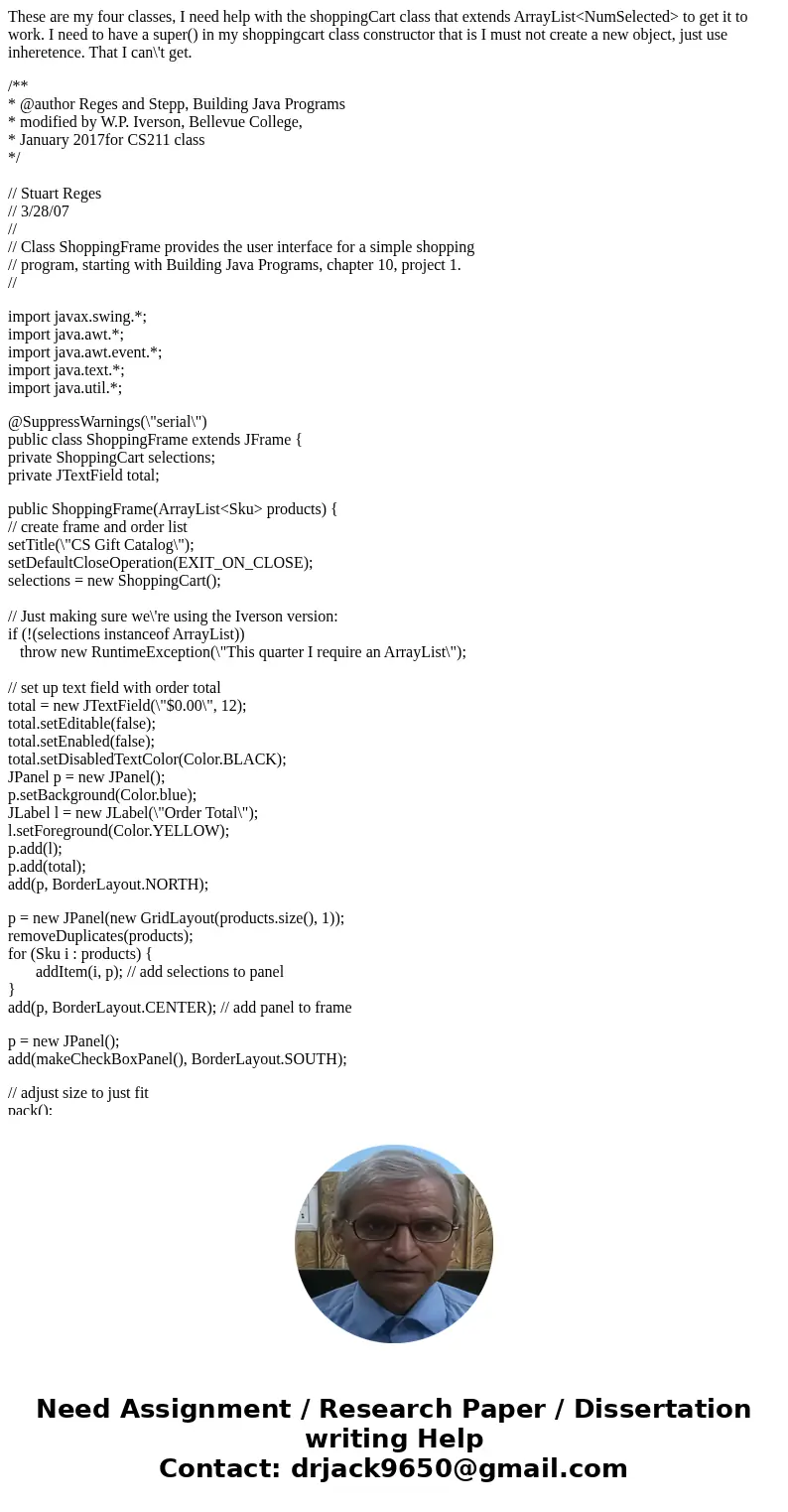 These are my four classes, I need help with the shoppingCart class that extends ArrayList<NumSelected> to get it to work. I need to have a super() in my s These are my four classes, I need help with the shoppingCart class that extends ArrayList<NumSelected> to get it to work. I need to have a super() in my s
