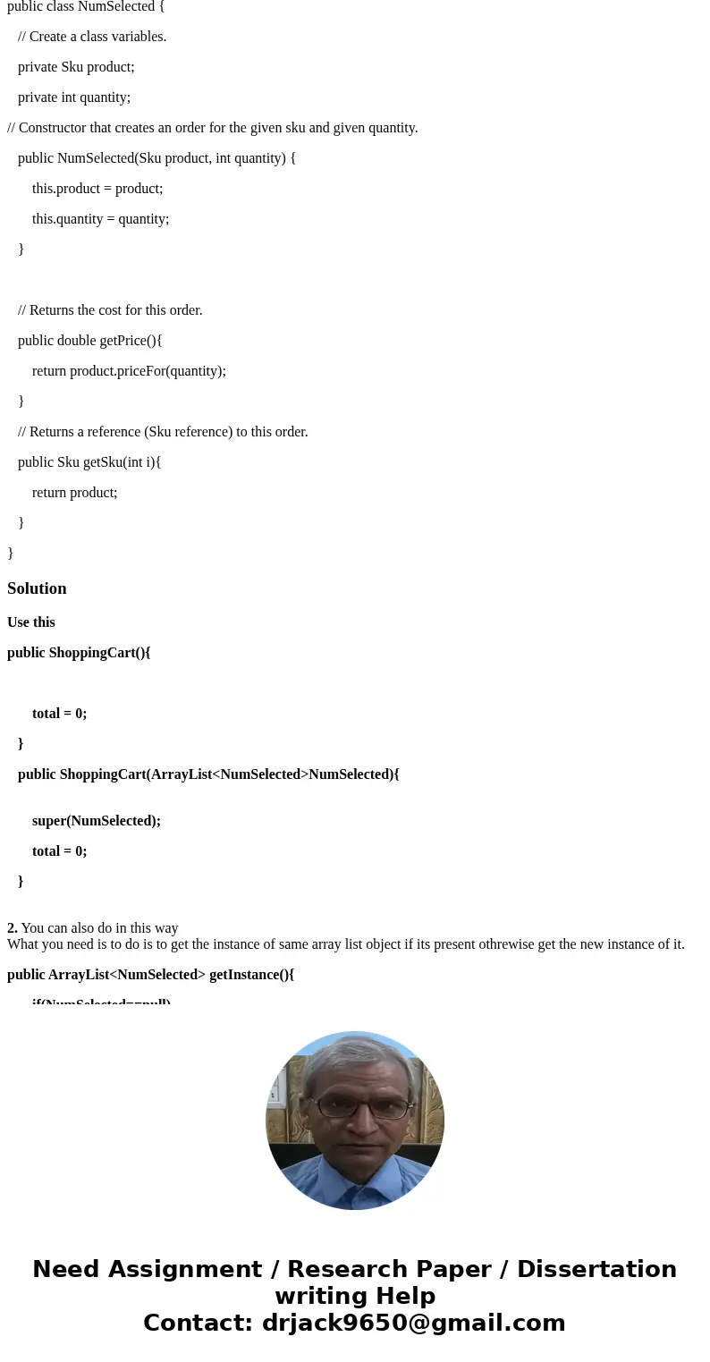 These are my four classes, I need help with the shoppingCart class that extends ArrayList<NumSelected> to get it to work. I need to have a super() in my s These are my four classes, I need help with the shoppingCart class that extends ArrayList<NumSelected> to get it to work. I need to have a super() in my s
