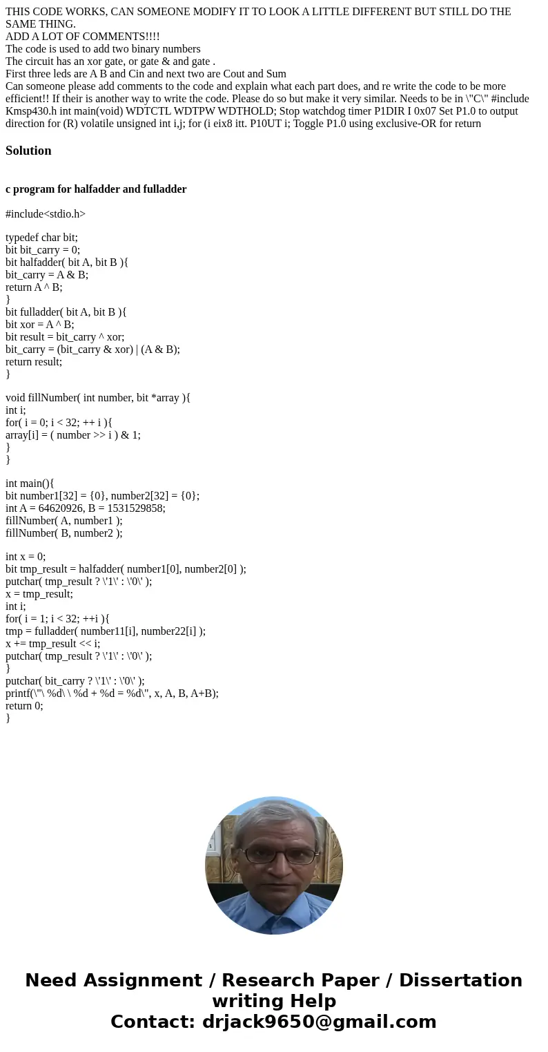 THIS CODE WORKS, CAN SOMEONE MODIFY IT TO LOOK A LITTLE DIFFERENT BUT STILL DO THE SAME THING. ADD A LOT OF COMMENTS!!!! The code is used to add two binary numb THIS CODE WORKS, CAN SOMEONE MODIFY IT TO LOOK A LITTLE DIFFERENT BUT STILL DO THE SAME THING. ADD A LOT OF COMMENTS!!!! The code is used to add two binary numb