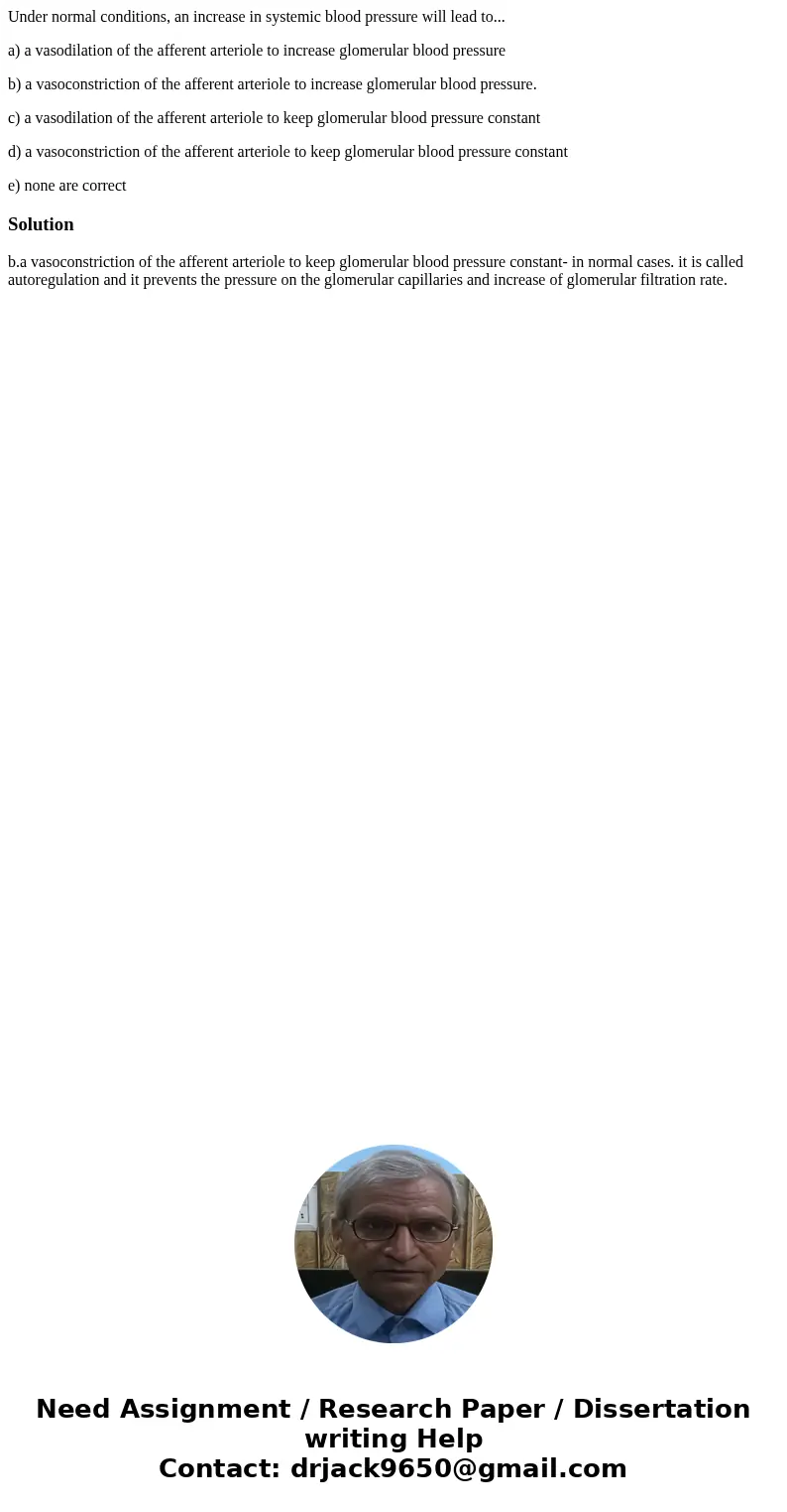 Under normal conditions, an increase in systemic blood pressure will lead to... a) a vasodilation of the afferent arteriole to increase glomerular blood pressur Under normal conditions, an increase in systemic blood pressure will lead to... a) a vasodilation of the afferent arteriole to increase glomerular blood pressur