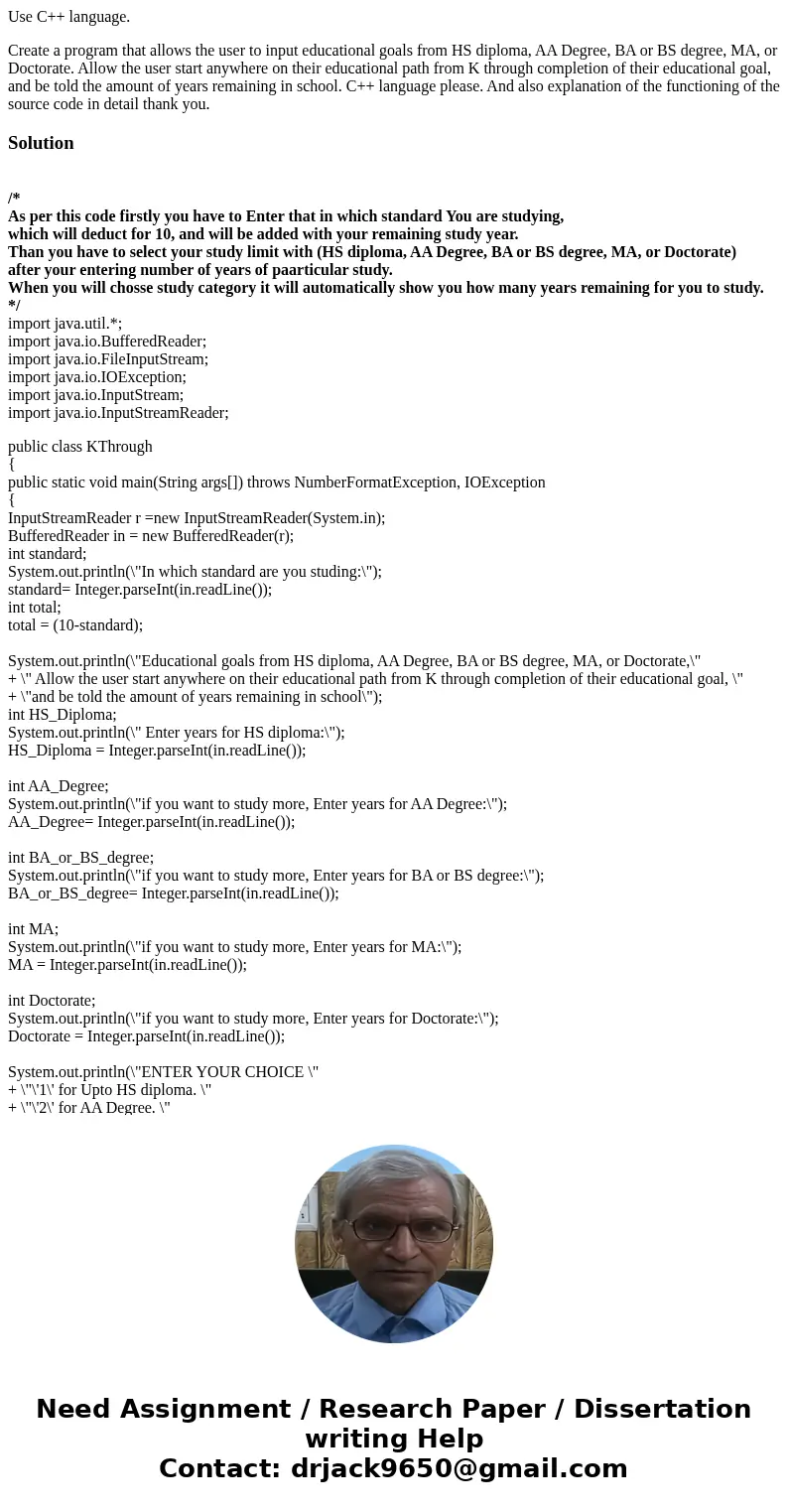 Use C++ language. Create a program that allows the user to input educational goals from HS diploma, AA Degree, BA or BS degree, MA, or Doctorate. Allow the user Use C++ language. Create a program that allows the user to input educational goals from HS diploma, AA Degree, BA or BS degree, MA, or Doctorate. Allow the user