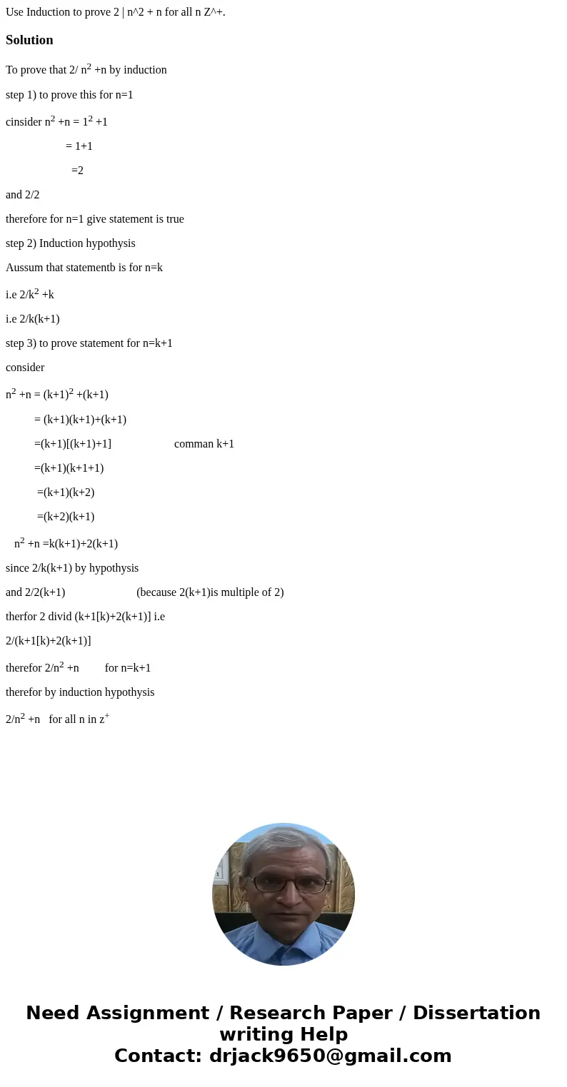 Use Induction to prove 2 | n^2 + n for all n Z^+.SolutionTo prove that 2/ n2 +n by induction step 1) to prove this for n=1 cinsider n2 +n = 12 +1 = 1+1 =2 and   Use Induction to prove 2 | n^2 + n for all n Z^+.SolutionTo prove that 2/ n2 +n by induction step 1) to prove this for n=1 cinsider n2 +n = 12 +1 = 1+1 =2 and