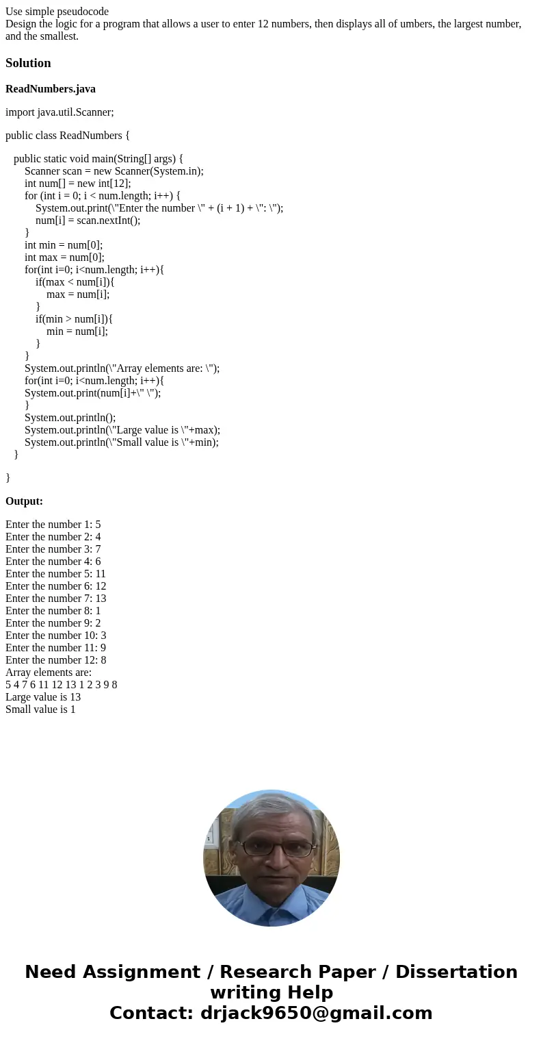 Use simple pseudocode Design the logic for a program that allows a user to enter 12 numbers, then displays all of umbers, the largest number, and the smallest.S