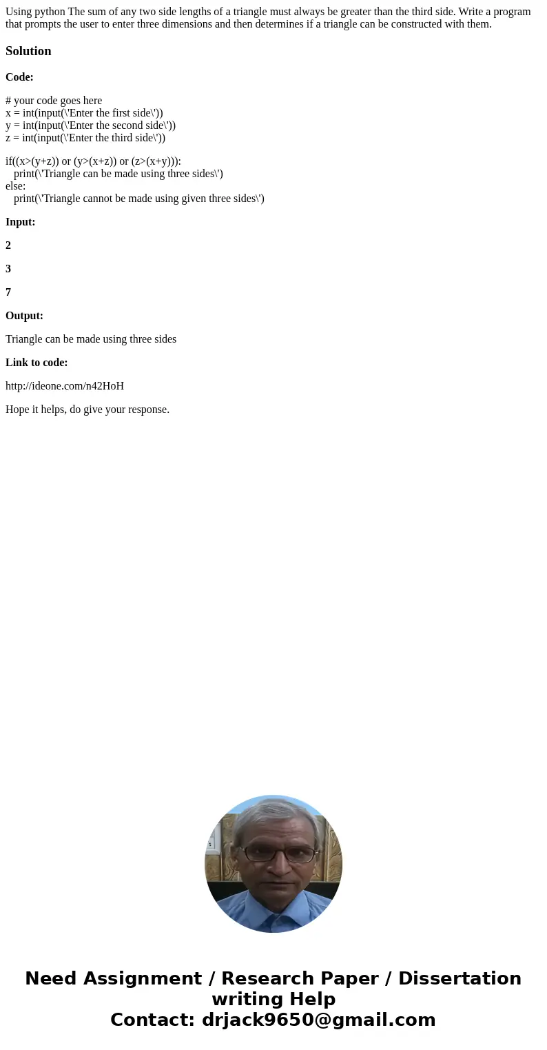 Using python The sum of any two side lengths of a triangle must always be greater than the third side. Write a program that prompts the user to enter three dime Using python The sum of any two side lengths of a triangle must always be greater than the third side. Write a program that prompts the user to enter three dime