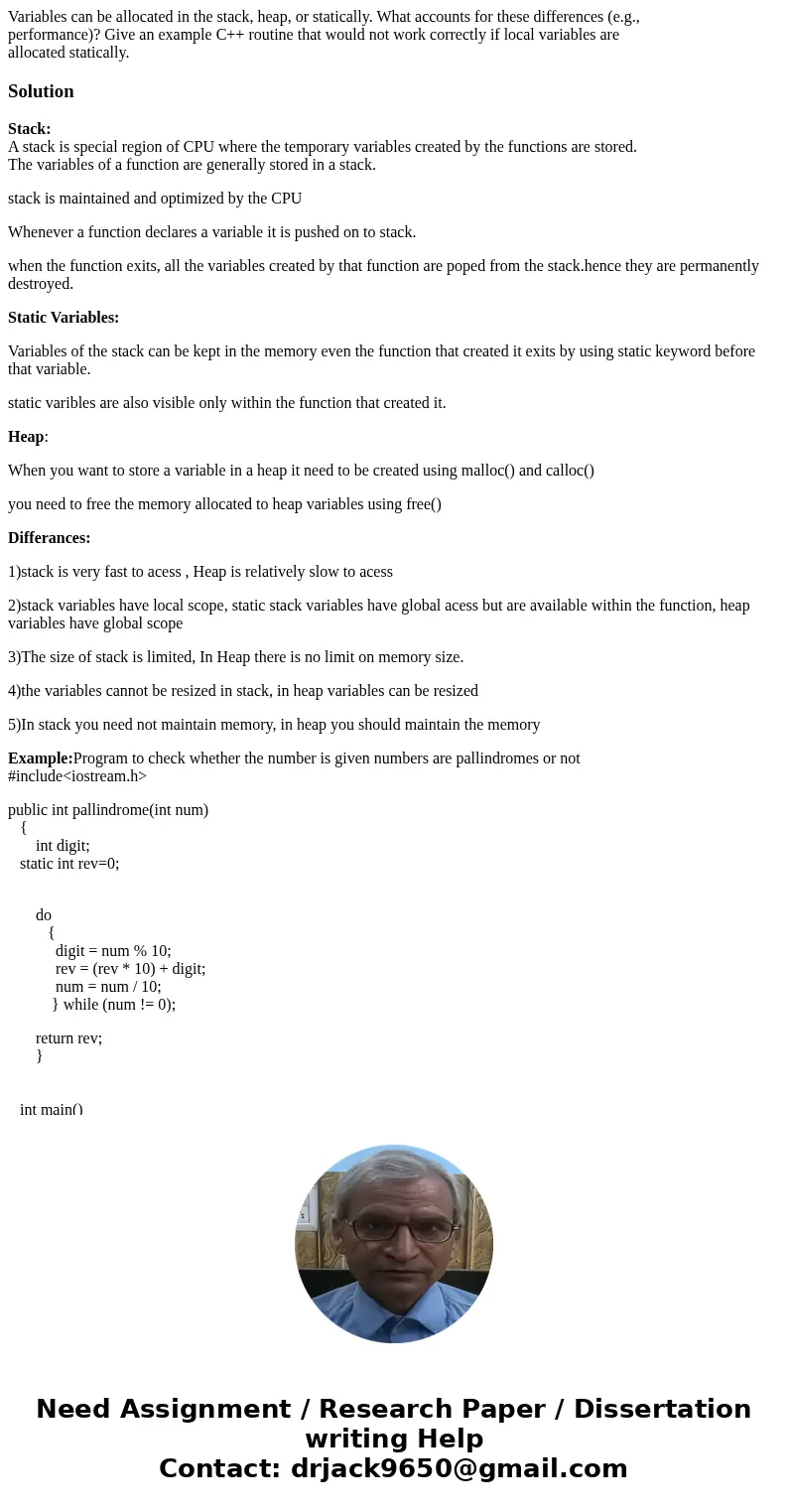 Variables can be allocated in the stack, heap, or statically. What accounts for these differences (e.g., performance)? Give an example C++ routine that would no Variables can be allocated in the stack, heap, or statically. What accounts for these differences (e.g., performance)? Give an example C++ routine that would no