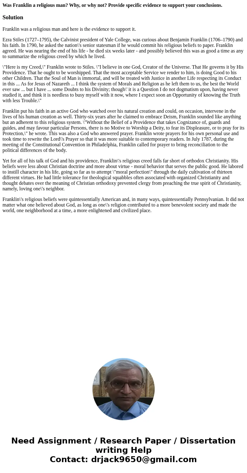 Was Franklin a religious man? Why, or why not? Provide specific evidence to support your conclusions.SolutionFranklin was a religious man and here is the eviden Was Franklin a religious man? Why, or why not? Provide specific evidence to support your conclusions.SolutionFranklin was a religious man and here is the eviden