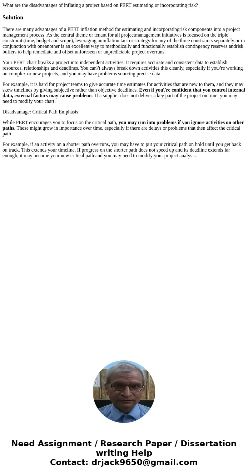 What are the disadvantages of inflating a project based on PERT estimating or incorporating risk?SolutionThere are many advantages of a PERT inflation method fo What are the disadvantages of inflating a project based on PERT estimating or incorporating risk?SolutionThere are many advantages of a PERT inflation method fo