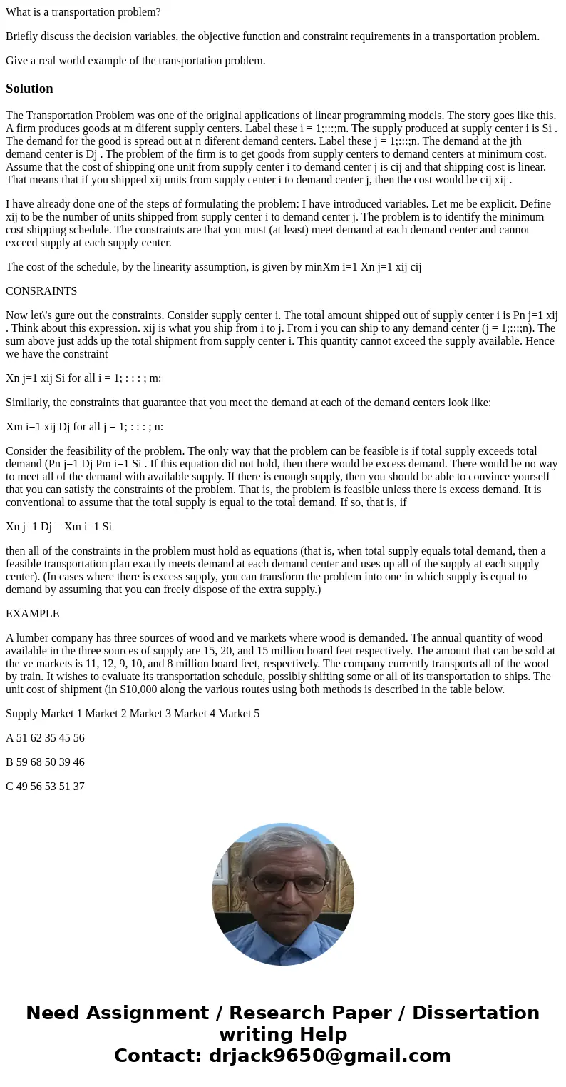 What is a transportation problem? Briefly discuss the decision variables, the objective function and constraint requirements in a transportation problem. Give a What is a transportation problem? Briefly discuss the decision variables, the objective function and constraint requirements in a transportation problem. Give a
