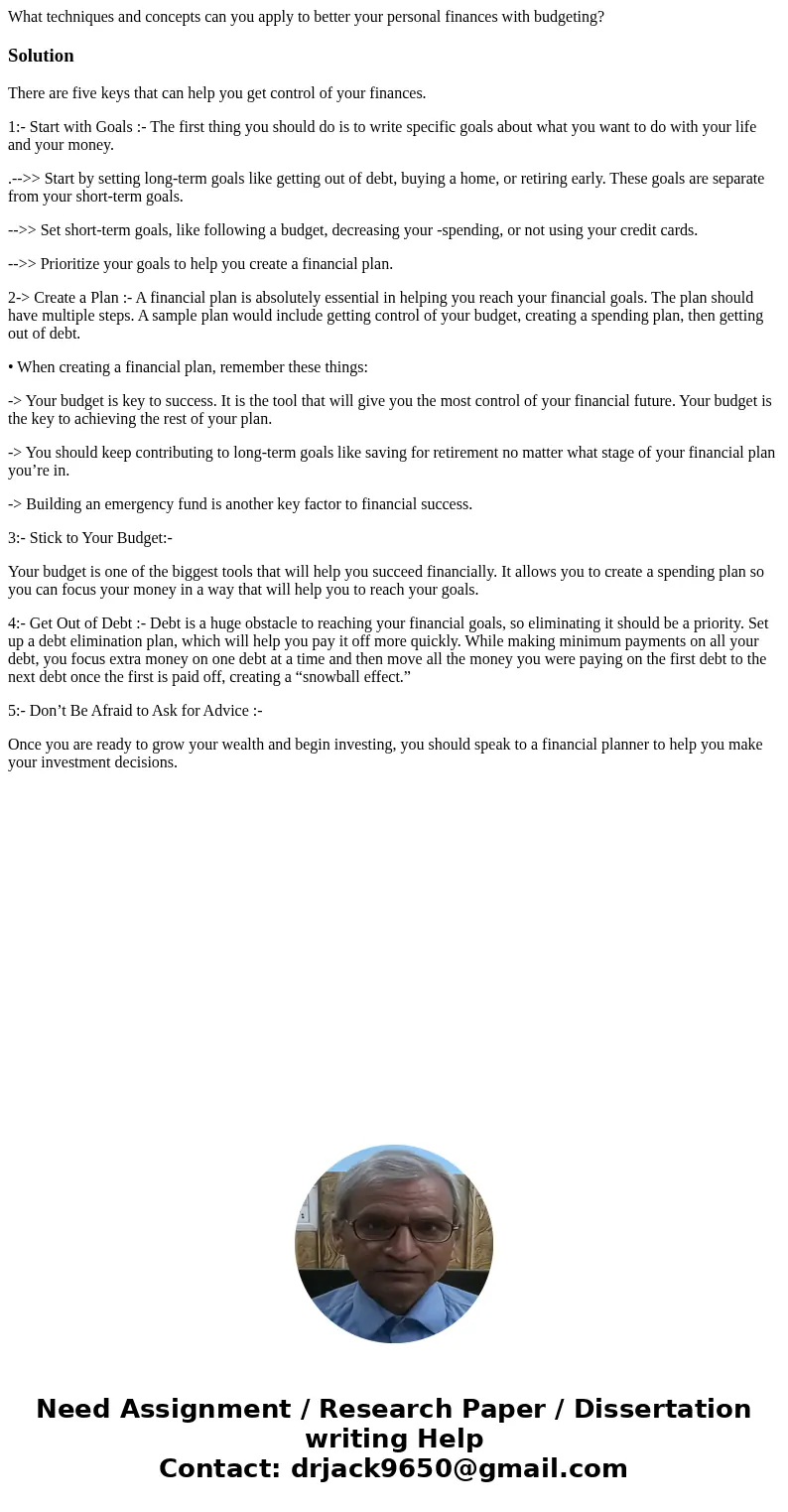 What techniques and concepts can you apply to better your personal finances with budgeting?SolutionThere are five keys that can help you get control of your fin What techniques and concepts can you apply to better your personal finances with budgeting?SolutionThere are five keys that can help you get control of your fin