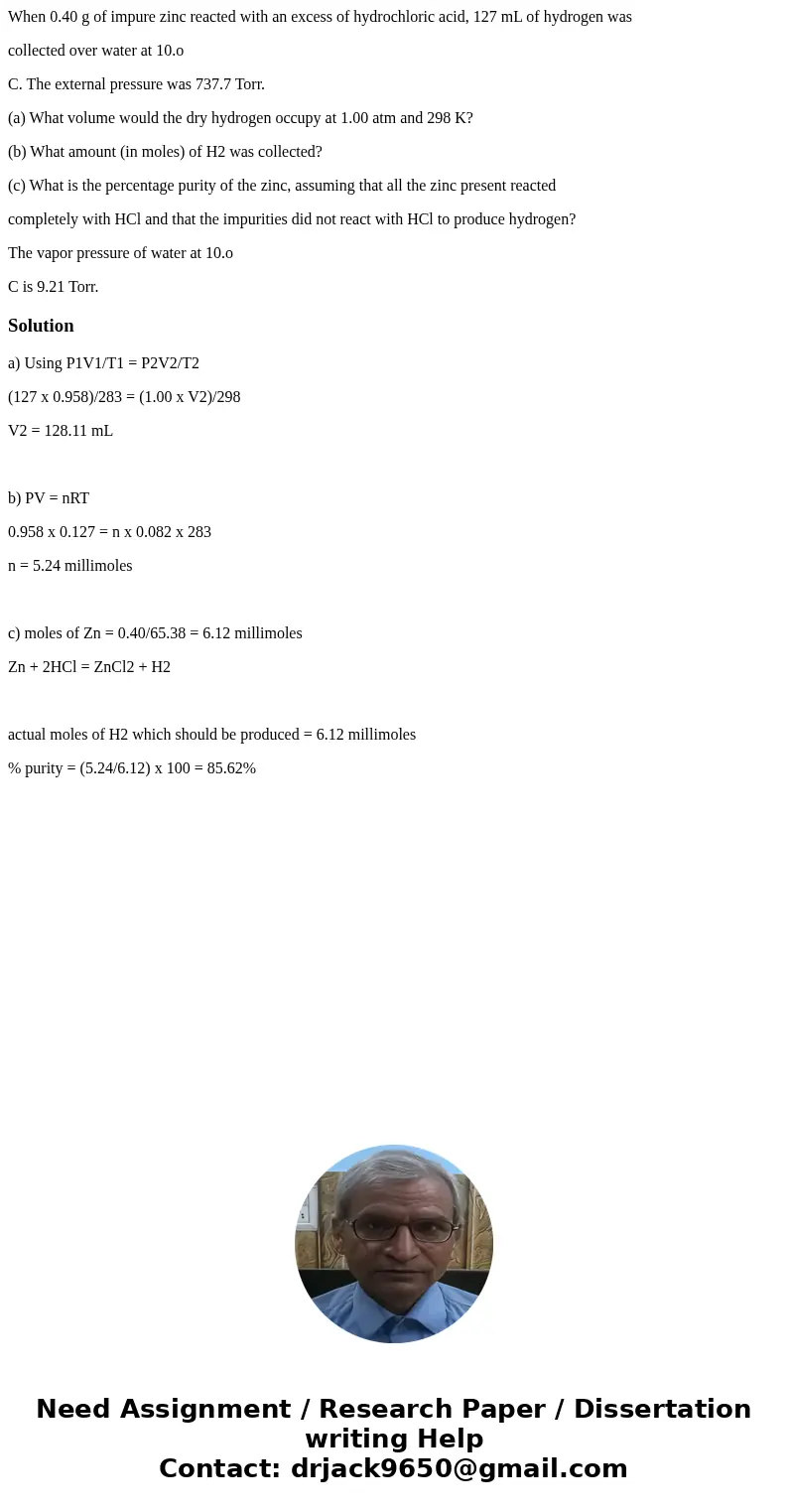When 0.40 g of impure zinc reacted with an excess of hydrochloric acid, 127 mL of hydrogen was collected over water at 10.o C. The external pressure was 737.7 T When 0.40 g of impure zinc reacted with an excess of hydrochloric acid, 127 mL of hydrogen was collected over water at 10.o C. The external pressure was 737.7 T