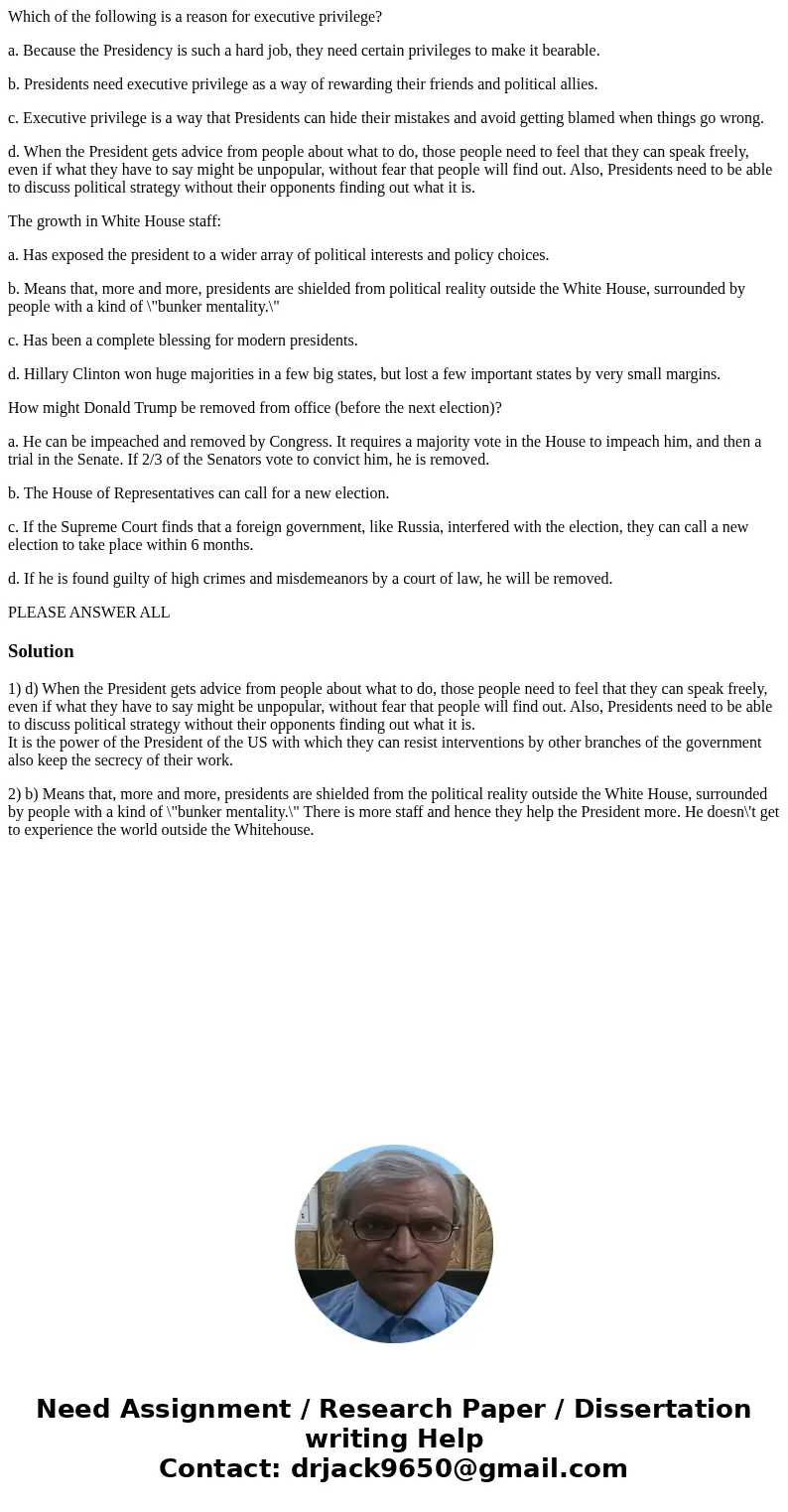 Which of the following is a reason for executive privilege? a. Because the Presidency is such a hard job, they need certain privileges to make it bearable. b. P