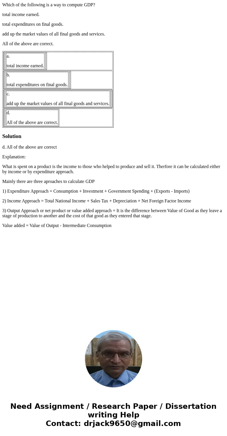 Which of the following is a way to compute GDP? total income earned. total expenditures on final goods. add up the market values of all final goods and services