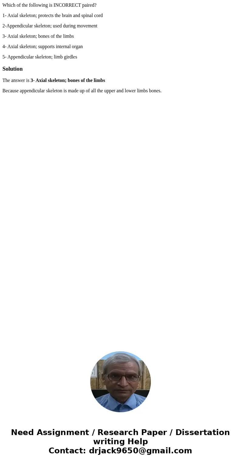 Which of the following is INCORRECT paired? 1- Axial skeleton; protects the brain and spinal cord 2-Appendicular skeleton; used during movement 3- Axial skeleto Which of the following is INCORRECT paired? 1- Axial skeleton; protects the brain and spinal cord 2-Appendicular skeleton; used during movement 3- Axial skeleto