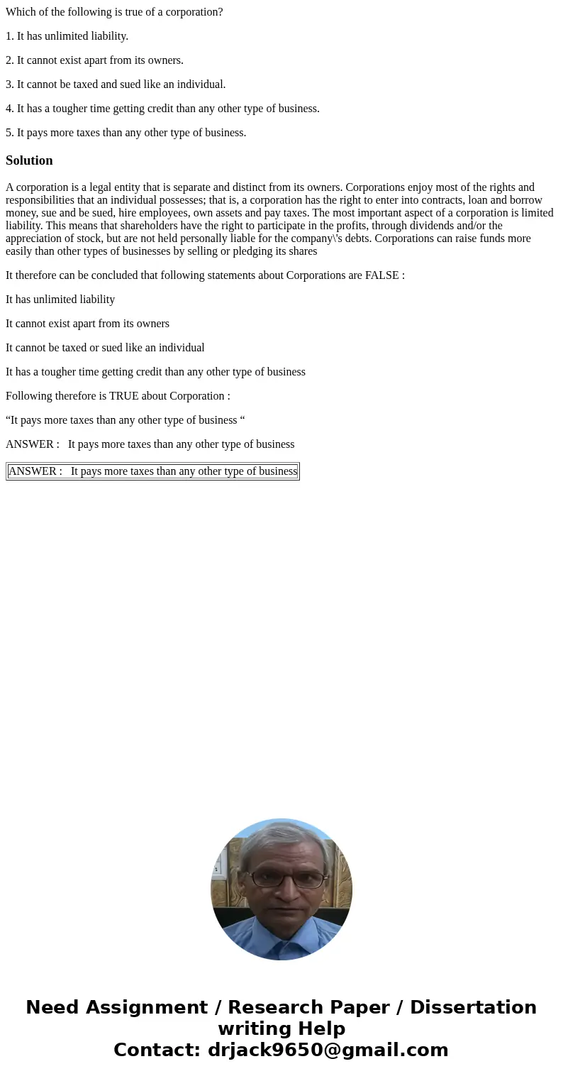 Which of the following is true of a corporation? 1. It has unlimited liability. 2. It cannot exist apart from its owners. 3. It cannot be taxed and sued like an Which of the following is true of a corporation? 1. It has unlimited liability. 2. It cannot exist apart from its owners. 3. It cannot be taxed and sued like an
