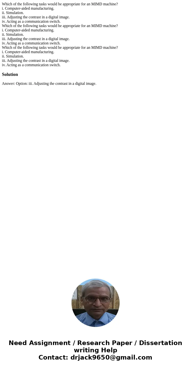 Which of the following tasks would be appropriate for an MIMD machine? i. Computer-aided manufacturing. ii. Simulation. iii. Adjusting the contrast in a digita  Which of the following tasks would be appropriate for an MIMD machine? i. Computer-aided manufacturing. ii. Simulation. iii. Adjusting the contrast in a digita