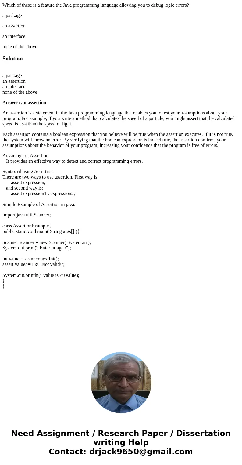 Which of these is a feature the Java programming language allowing you to debug logic errors? a package an assertion an interface none of the aboveSolution a pa