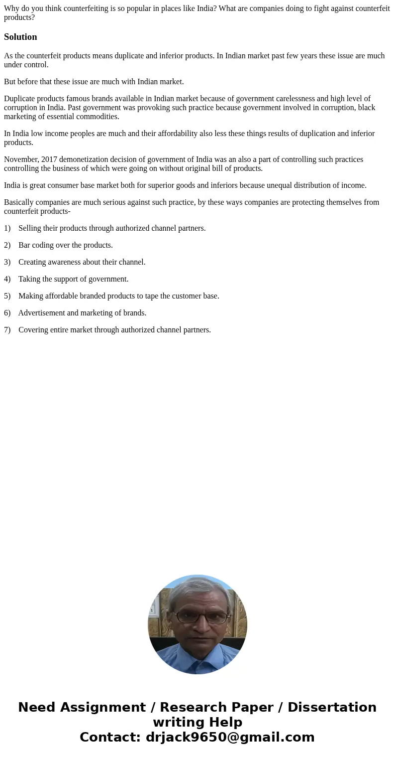 Why do you think counterfeiting is so popular in places like India? What are companies doing to fight against counterfeit products?SolutionAs the counterfeit pr Why do you think counterfeiting is so popular in places like India? What are companies doing to fight against counterfeit products?SolutionAs the counterfeit pr