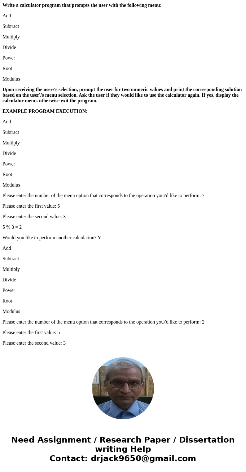 Write a calculator program that prompts the user with the following menu: Add Subtract Multiply Divide Power Root Modulus Upon receiving the user\'s selection,  Write a calculator program that prompts the user with the following menu: Add Subtract Multiply Divide Power Root Modulus Upon receiving the user\'s selection,
