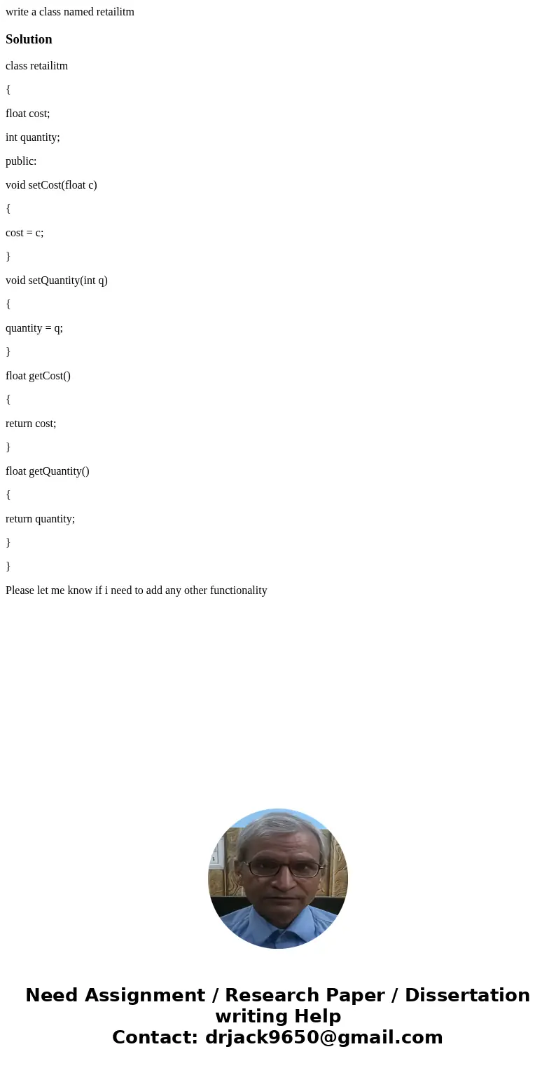 write a class named retailitmSolutionclass retailitm { float cost; int quantity; public: void setCost(float c) { cost = c; } void setQuantity(int q) { quantity  write a class named retailitmSolutionclass retailitm { float cost; int quantity; public: void setCost(float c) { cost = c; } void setQuantity(int q) { quantity
