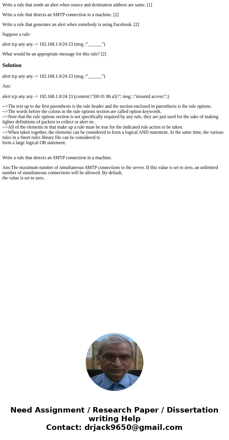 Write a rule that sends an alert when source and destination address are same. [1] Write a rule that detects an SMTP connection in a machine. [2] Write a rule t